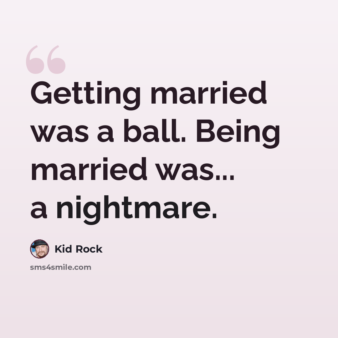 “Getting married was a ball. Being married was... a nightmare.” quote by Kid Rock