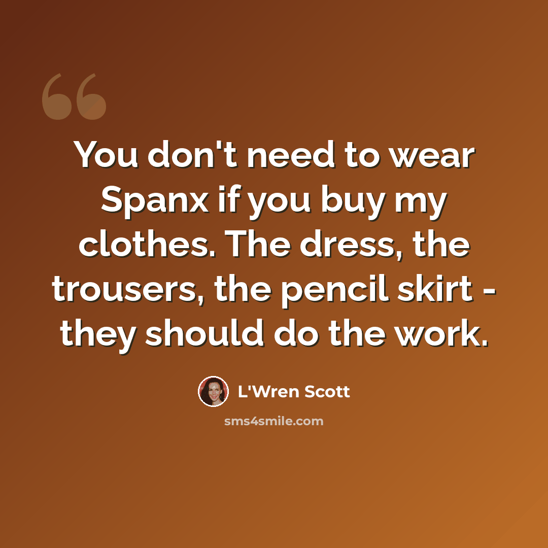 “You don't need to wear Spanx if you buy my clothes. The dress, the trousers, the pencil skirt - they should do the work.” quote by L'Wren Scott