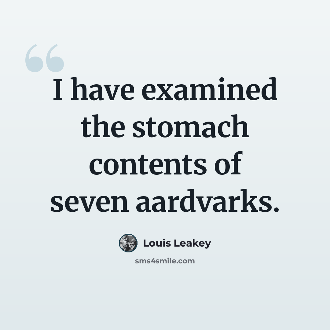“I have examined the stomach contents of seven aardvarks.” quote by Louis Leakey