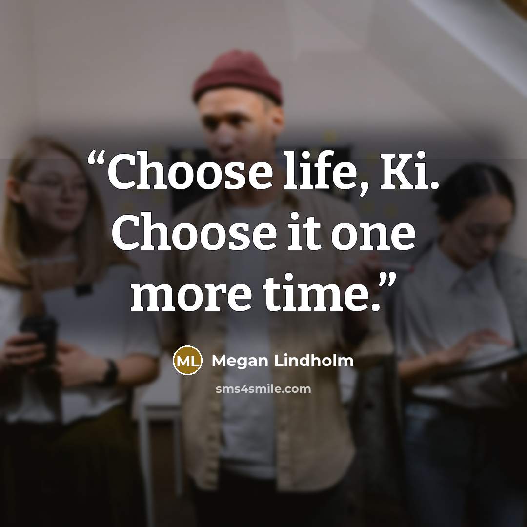 “Choose life, Ki. Choose it one more time.” quote by Megan Lindholm
