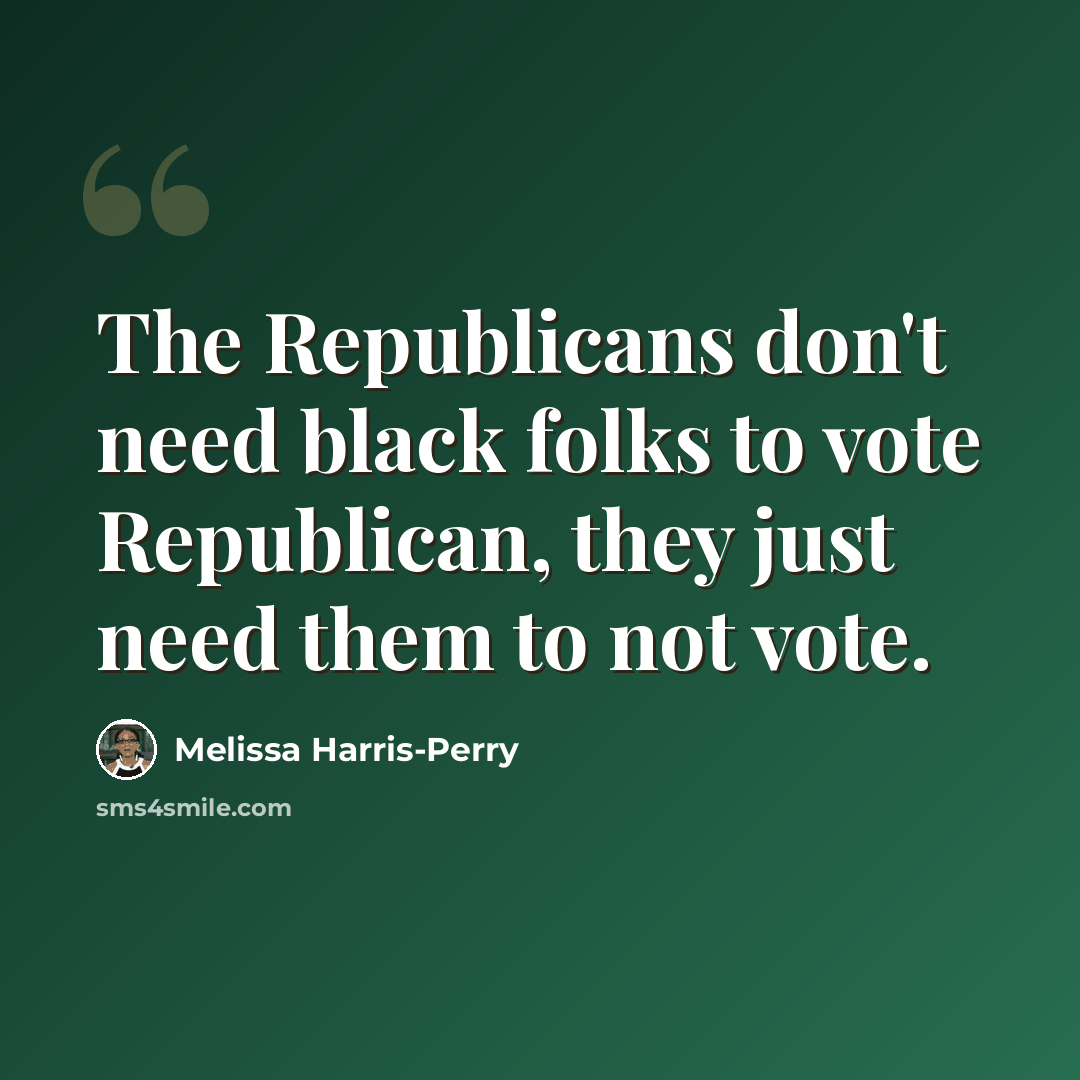 “The Republicans don't need black folks to vote Republican, they just need them to not vote.” quote by Melissa Harris-Perry