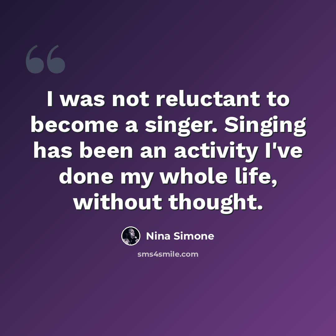 “I was not reluctant to become a singer. Singing has been an activity I've done my whole life, without thought.” quote by Nina Simone