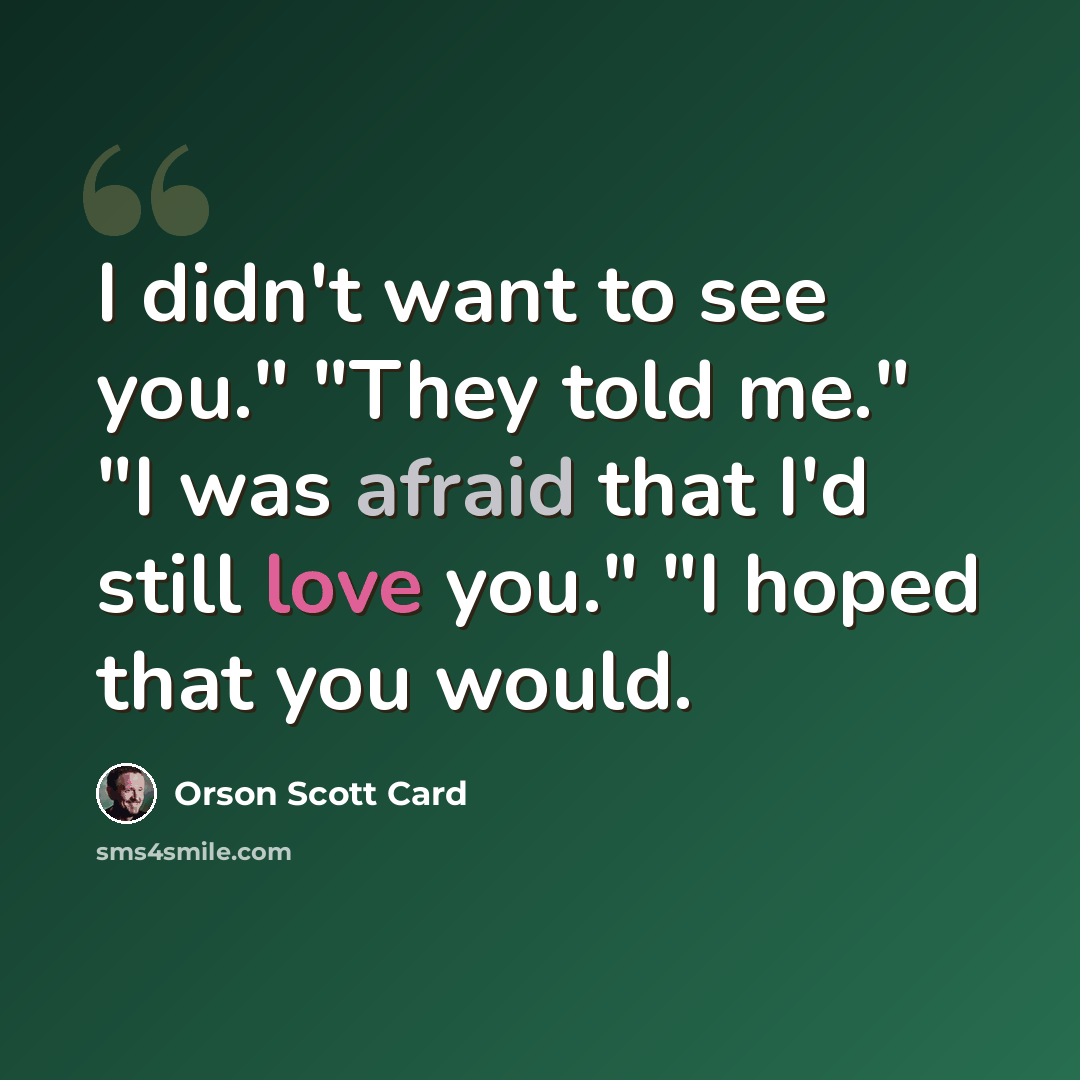“I didn't want to see you." "They told me." "I was afraid that I'd still love you." "I hoped that you would.” quote by Orson Scott Card