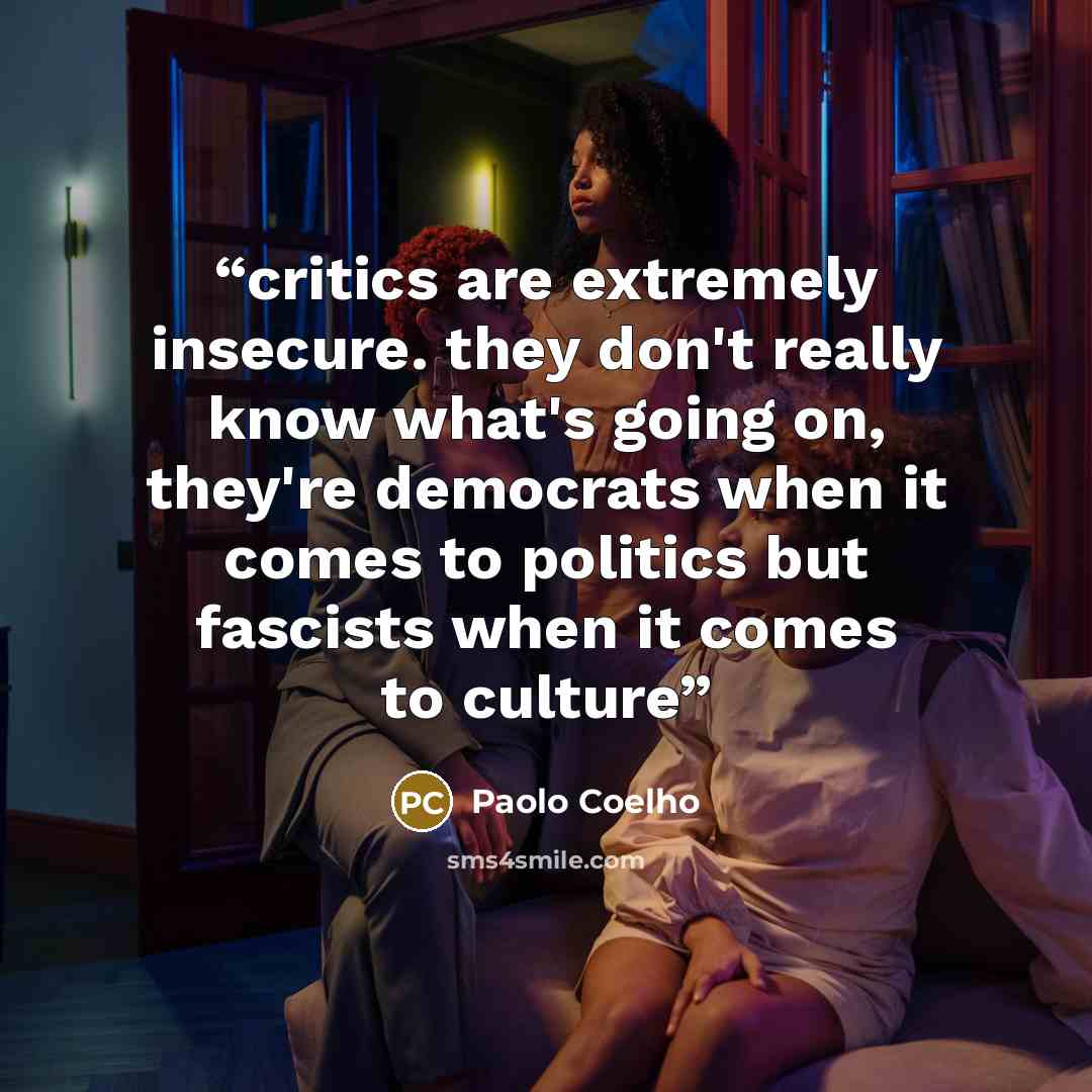 “critics are extremely insecure. they don't really know what's going on, they're democrats when it comes to politics but fascists when it comes to culture” quote by Paolo Coelho