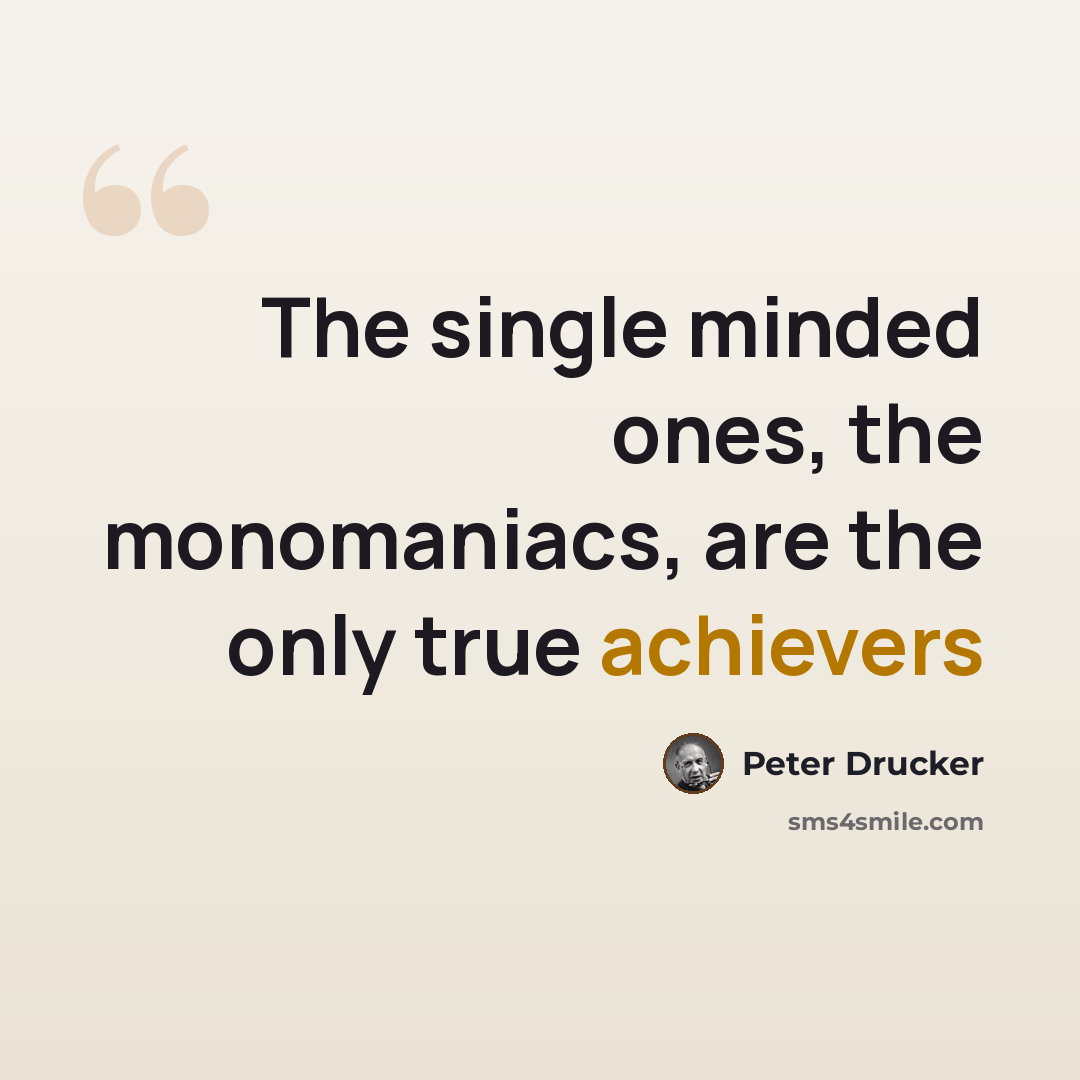 “The single minded ones, the monomaniacs, are the only true achievers” quote by Peter Drucker