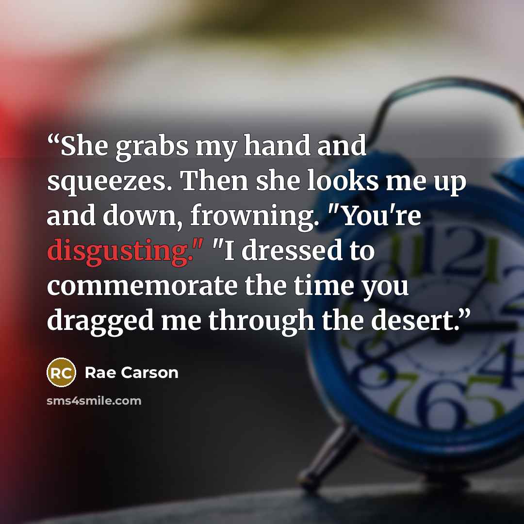 “She grabs my hand and squeezes. Then she looks me up and down, frowning. "You're disgusting." "I dressed to commemorate the time you dragged me through the desert.” quote by Rae Carson