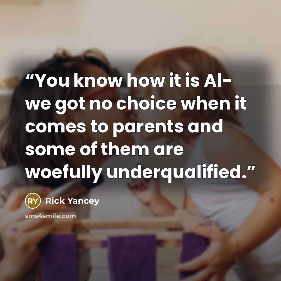“You know how it is Al- we got no choice when it comes to parents and some of them are woefully underqualified.” quote by Rick Yancey
