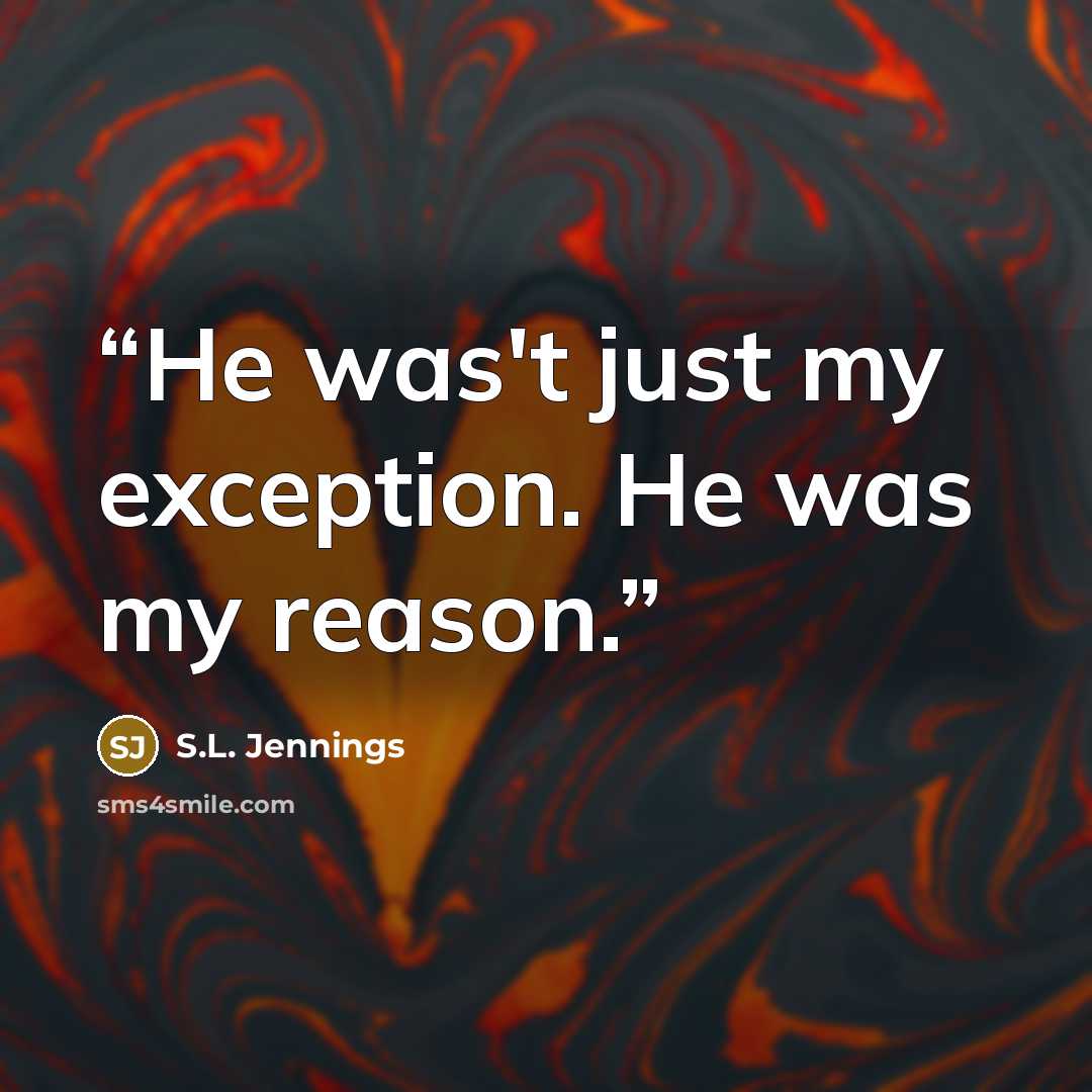 “He was't just my exception. He was my reason.” quote by S.L. Jennings