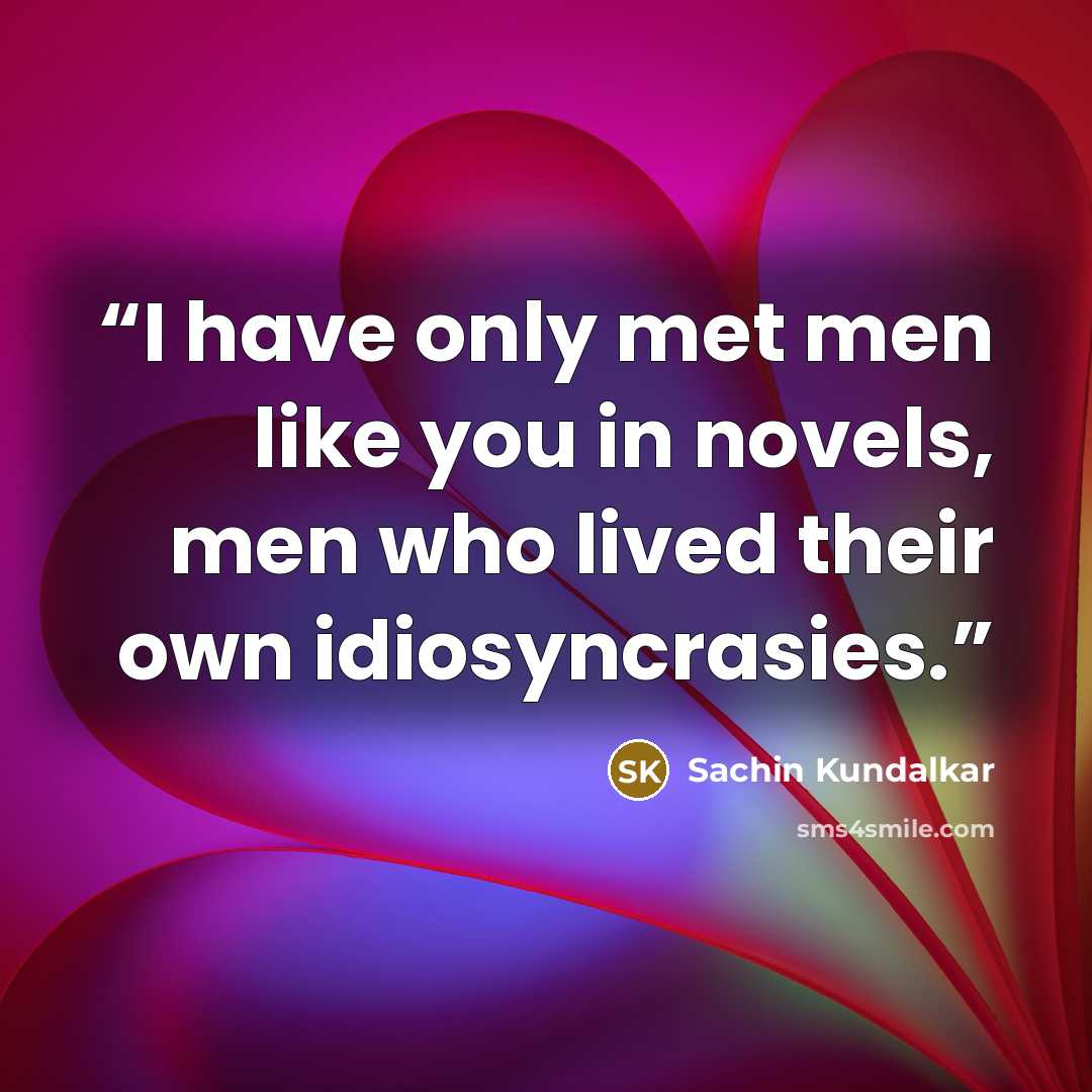 “I have only met men like you in novels, men who lived their own idiosyncrasies.” quote by Sachin Kundalkar