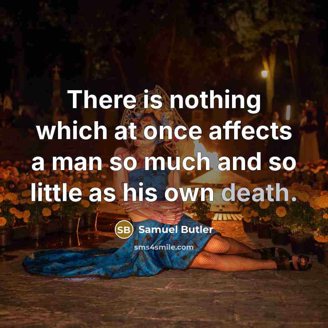 “There is nothing which at once affects a man so much and so little as his own death.” quote by Samuel Butler