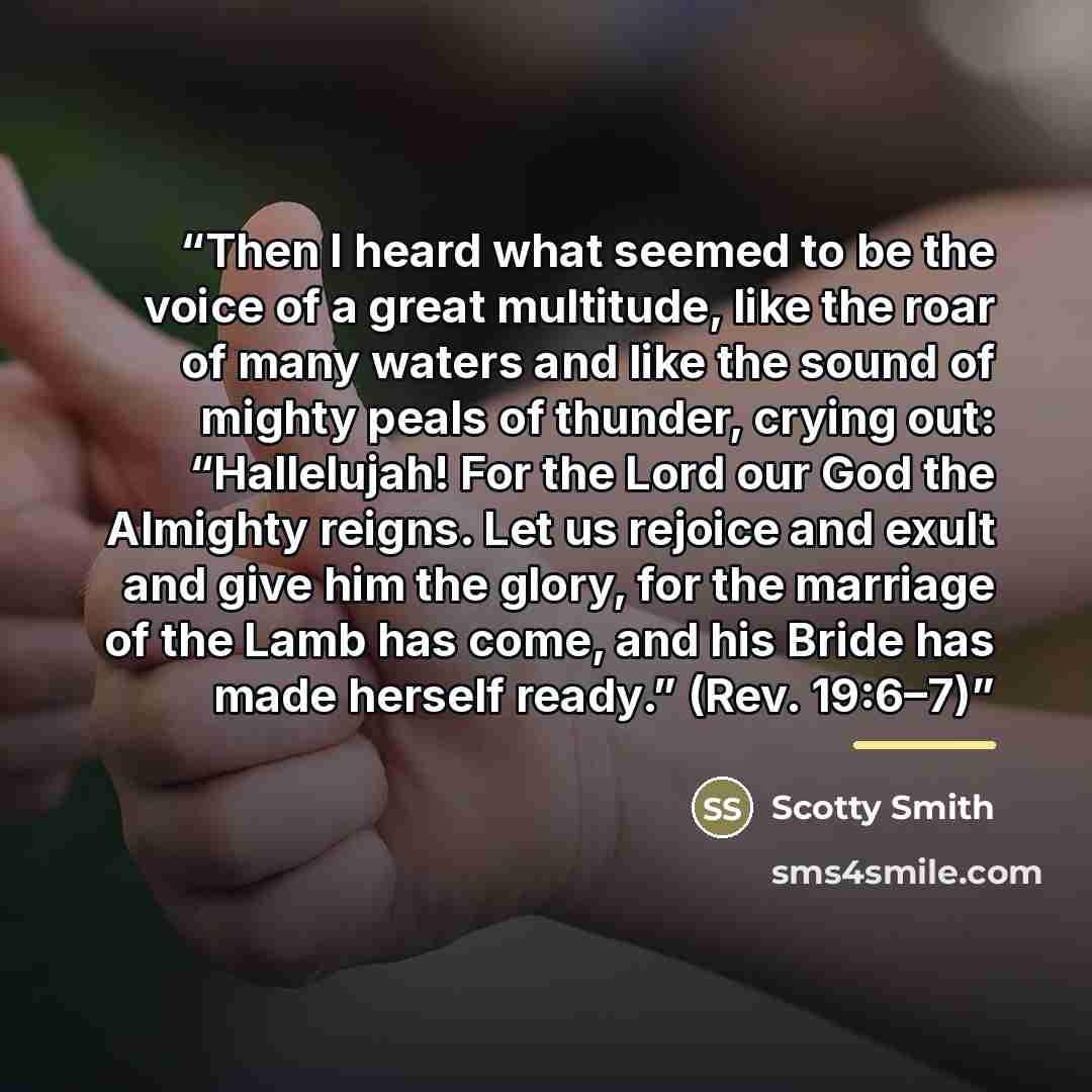 “Then I heard what seemed to be the voice of a great multitude, like the roar of many waters and like the sound of mighty peals of thunder, crying out: “Hallelujah! For the Lord our God the Almighty reigns. Let us rejoice and exult and give him the glory, for the marriage of the Lamb has come, and…” quote by Scotty Smith