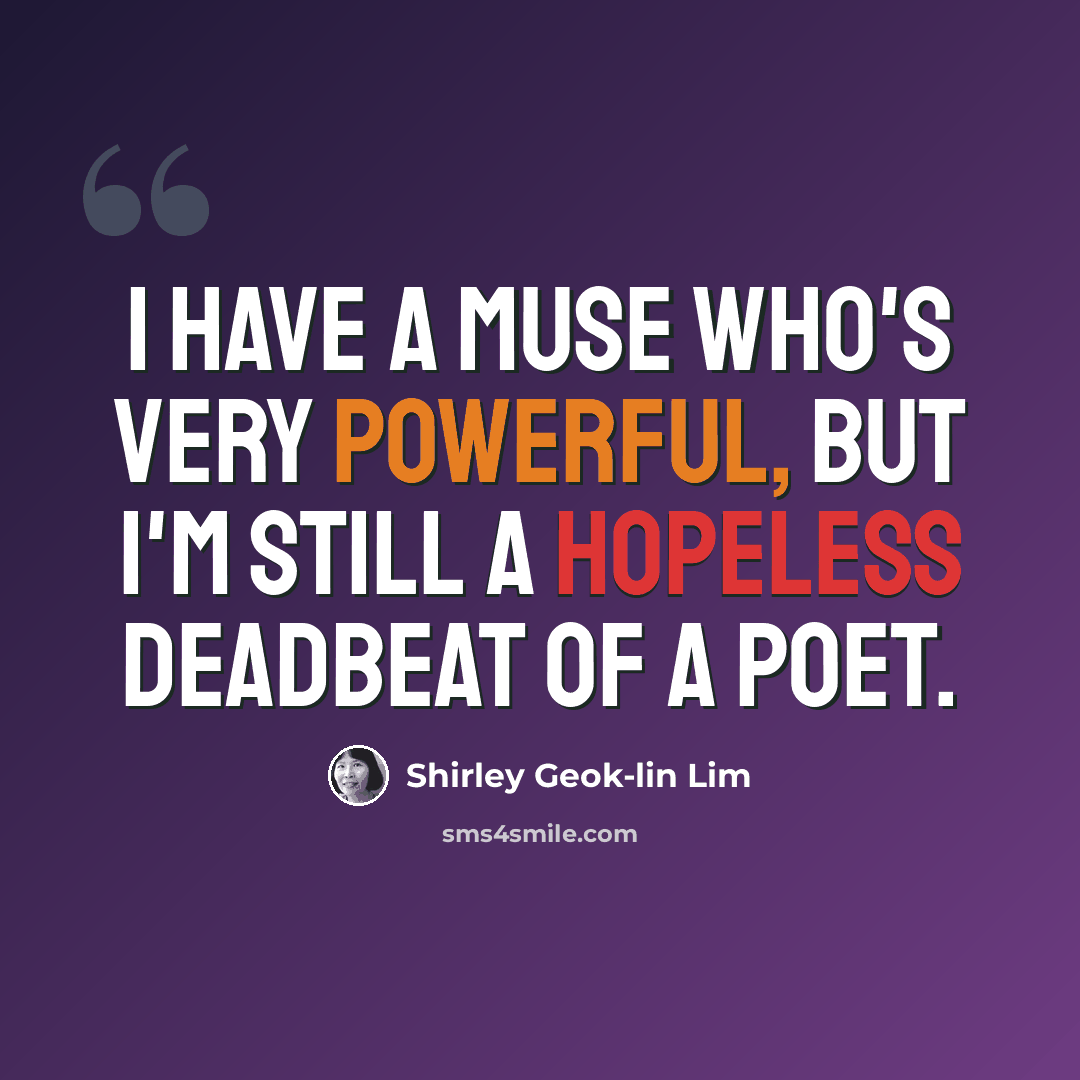 “I have a muse who's very powerful, but I'm still a hopeless deadbeat of a poet.” quote by Shirley Geok-lin Lim