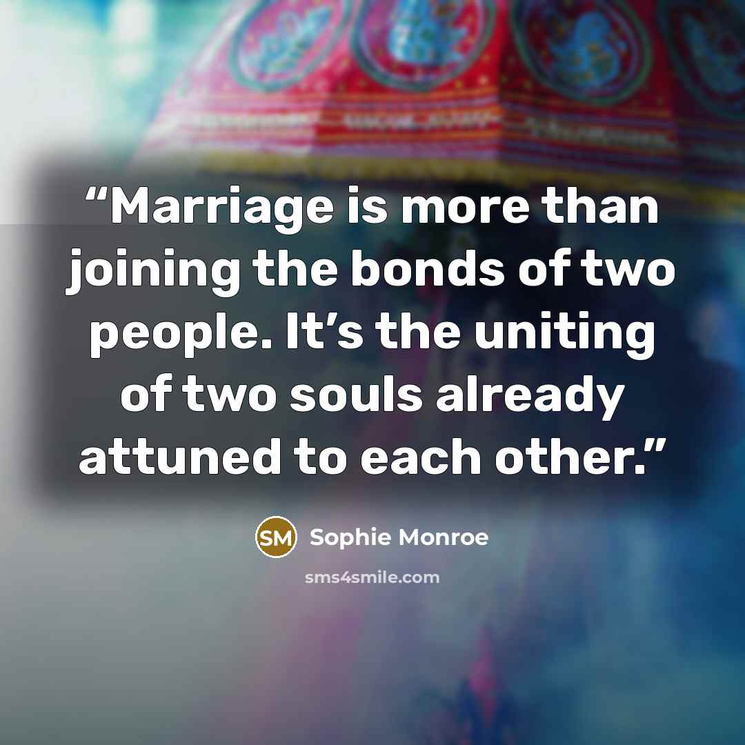 “Marriage is more than joining the bonds of two people. It’s the uniting of two souls already attuned to each other.” quote by Sophie Monroe