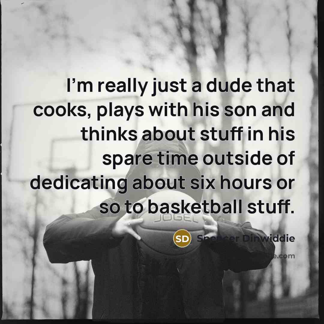 “I'm really just a dude that cooks, plays with his son and thinks about stuff in his spare time outside of dedicating about six hours or so to basketball stuff.” quote by Spencer Dinwiddie