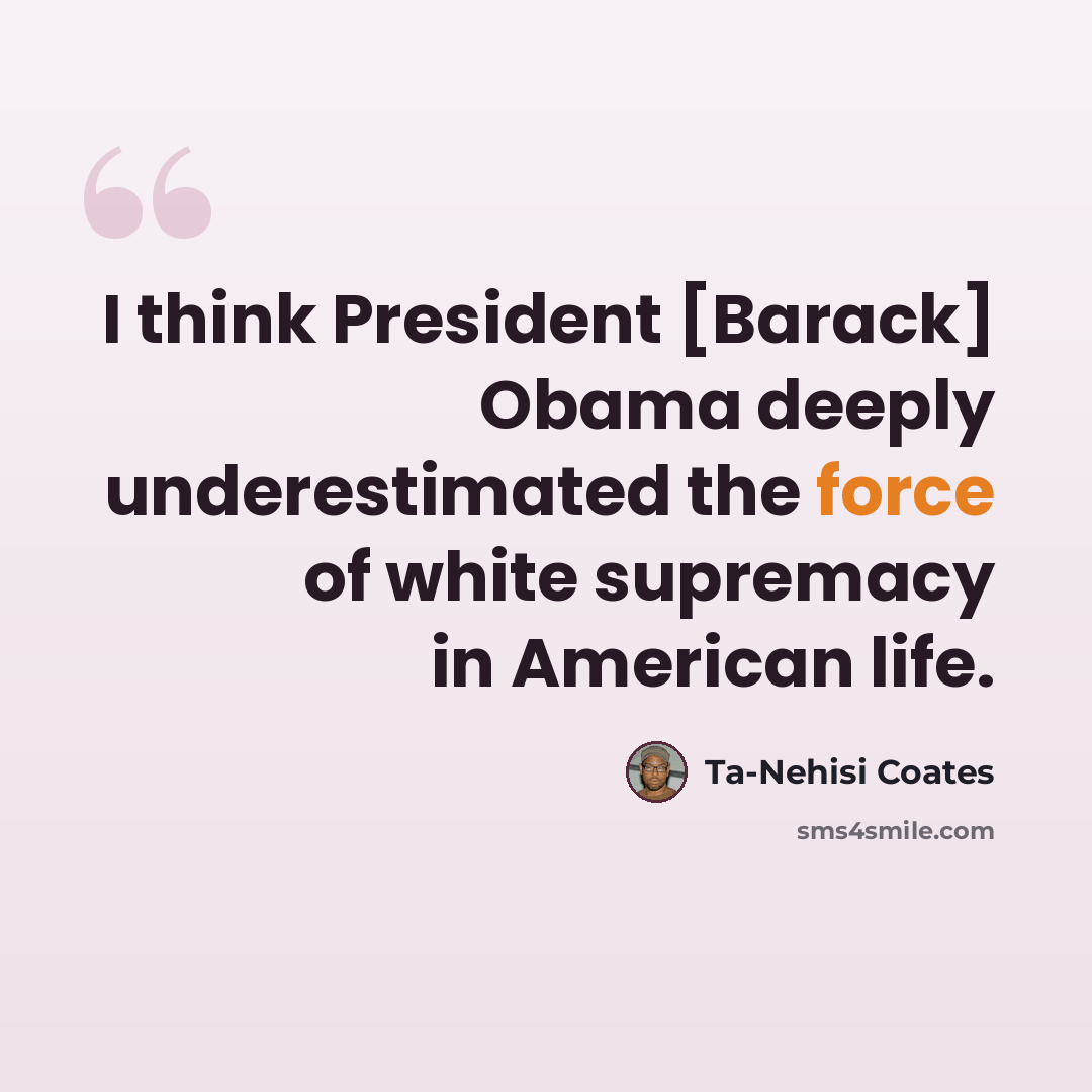 “I think President [Barack] Obama deeply underestimated the force of white supremacy in American life.” quote by Ta-Nehisi Coates