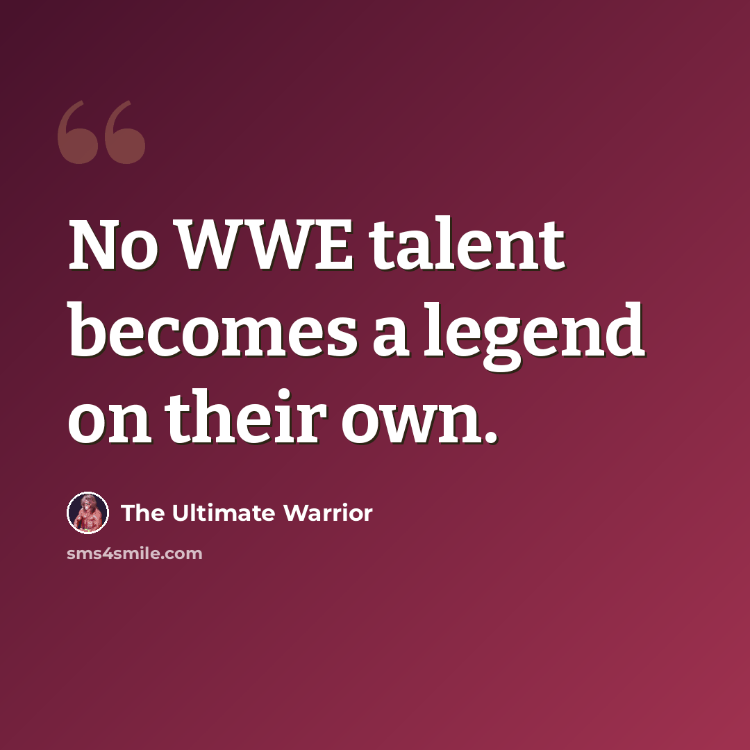 “No WWE talent becomes a legend on their own.” quote by The Ultimate Warrior