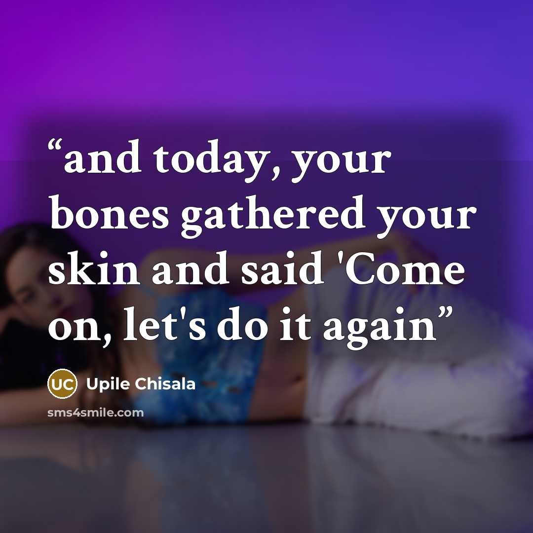 “and today, your bones gathered your skin and said 'Come on, let's do it again” quote by Upile Chisala