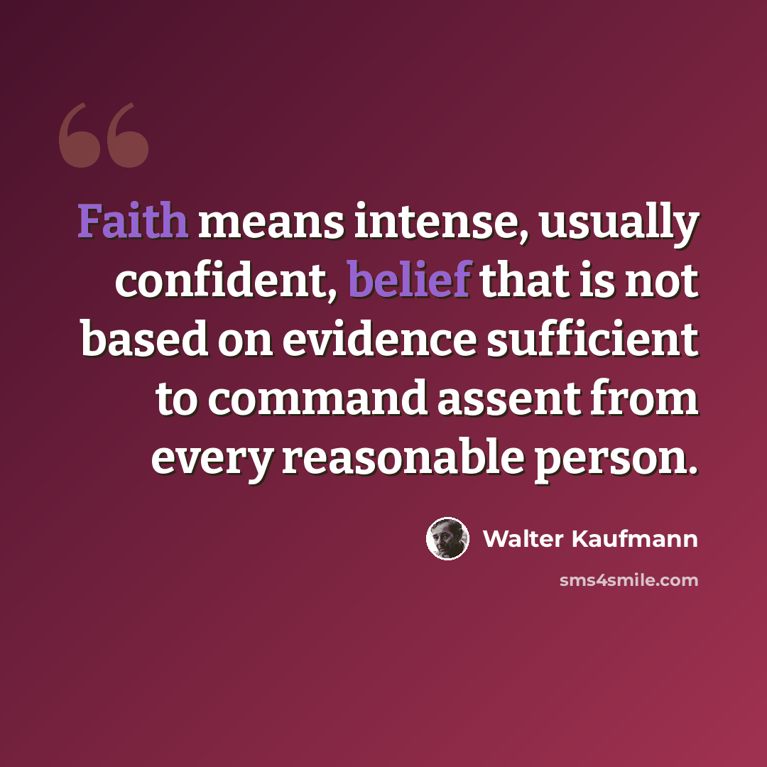 “Faith means intense, usually confident, belief that is not based on evidence sufficient to command assent from every reasonable person.” quote by Walter Kaufmann