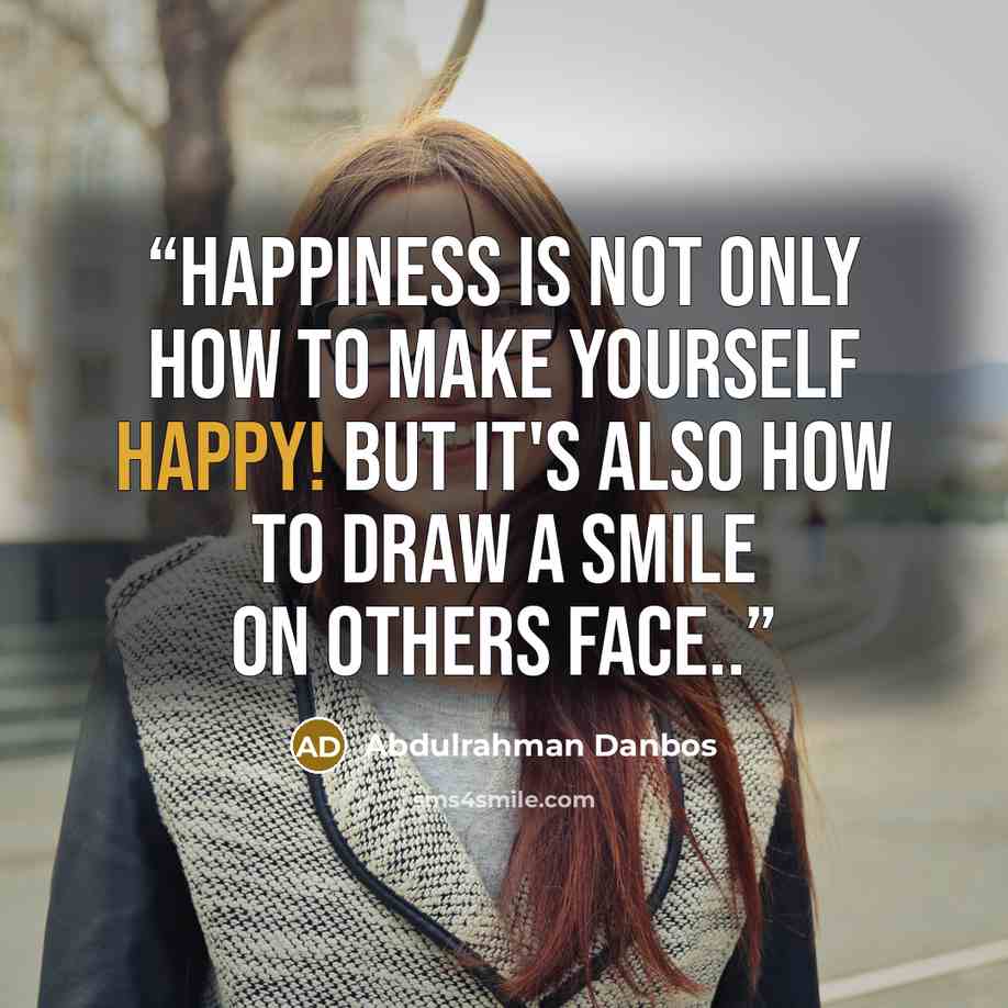 “Happiness is not only how to make yourself happy! but it's also how to draw a smile on others face..” quote by Abdulrahman Danbos