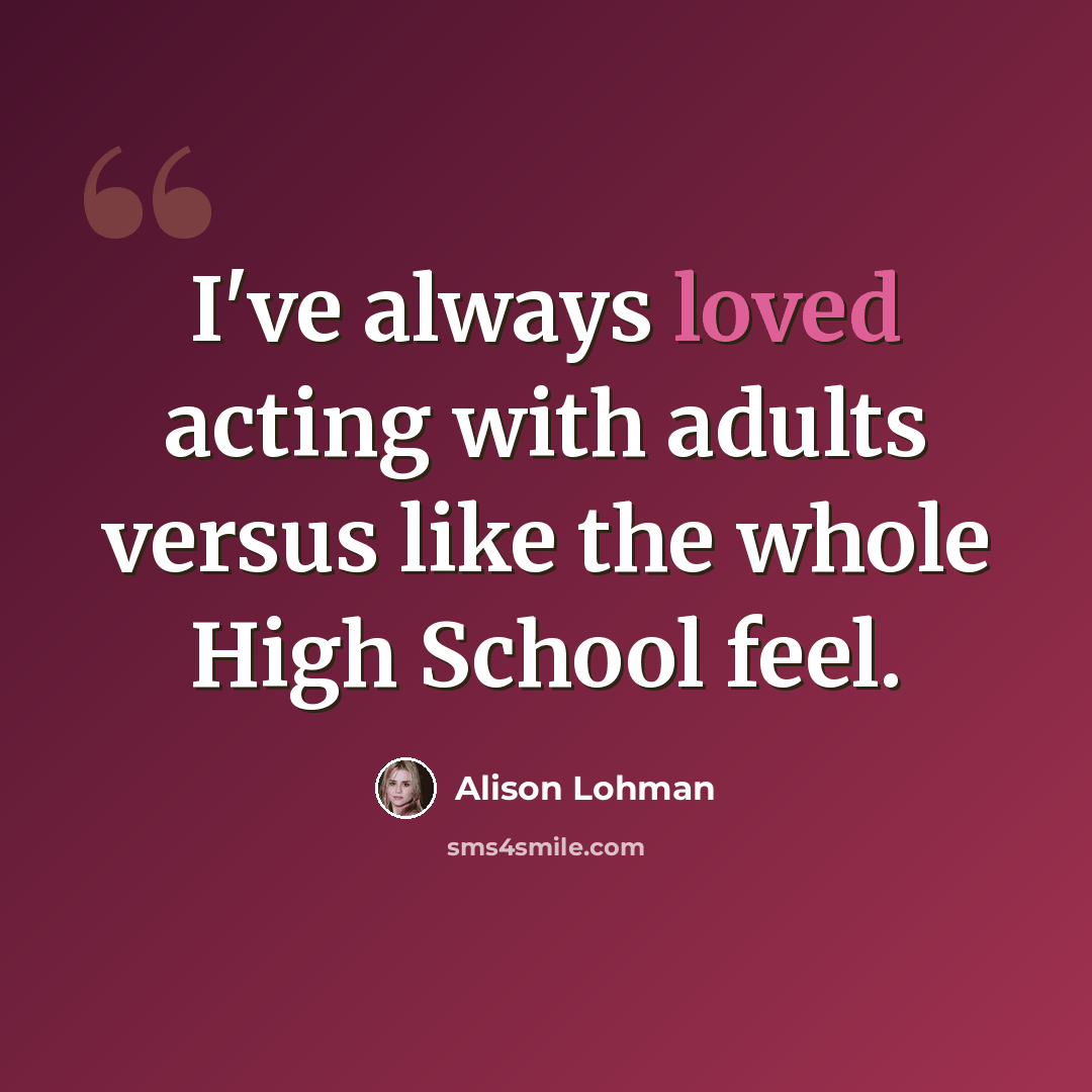 “I've always loved acting with adults versus like the whole High School feel.” quote by Alison Lohman