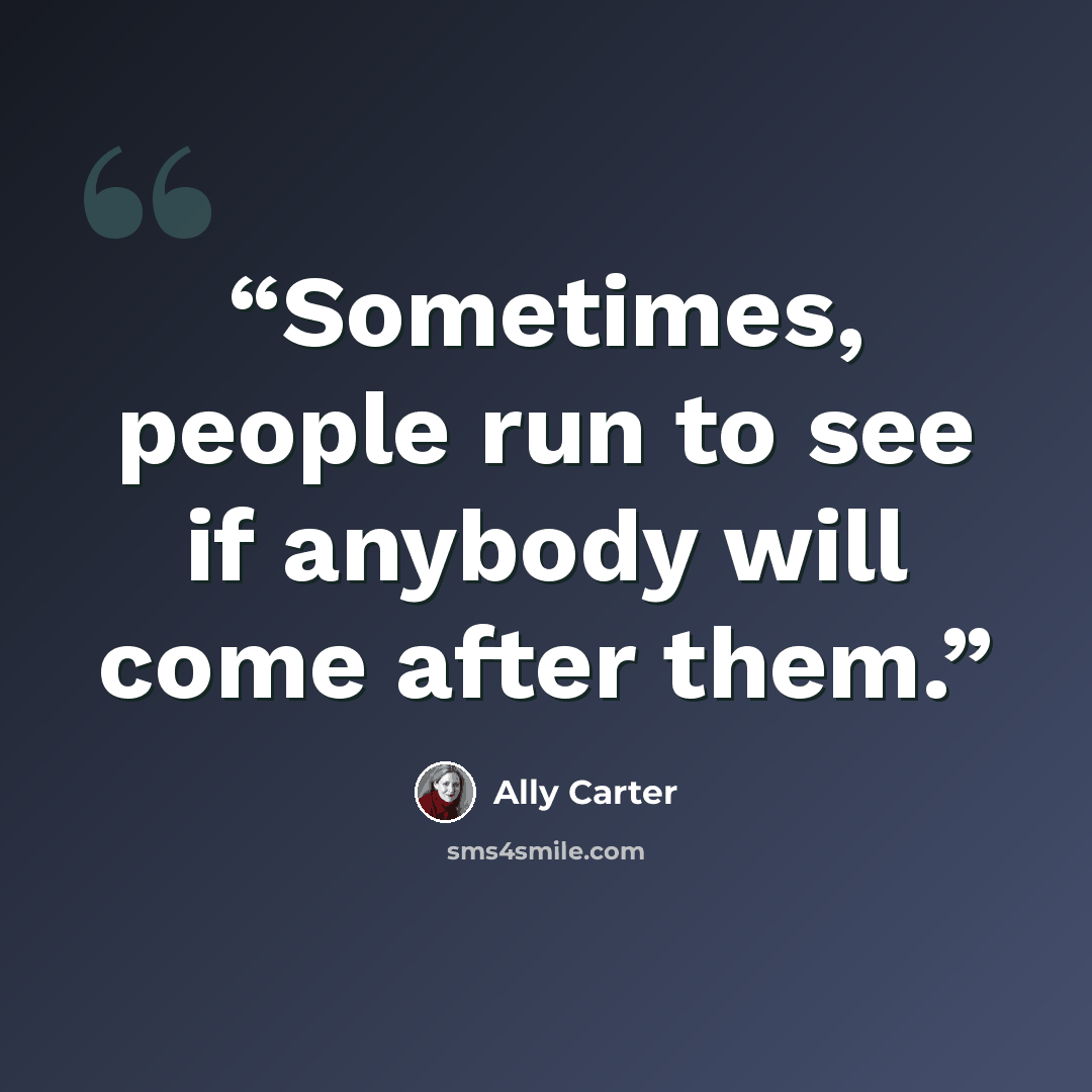 “Sometimes, people run to see if anybody will come after them.” quote by Ally Carter