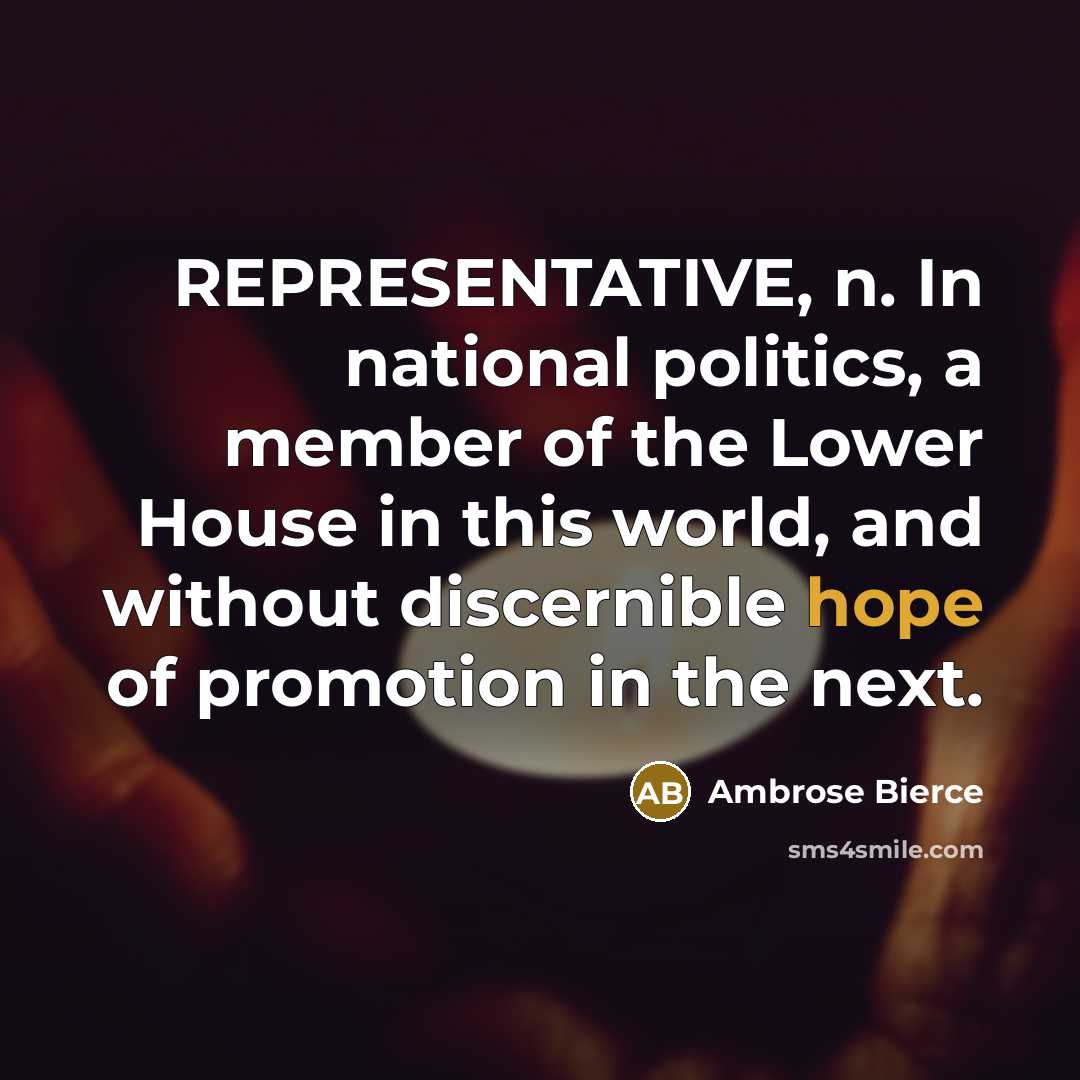 “REPRESENTATIVE, n. In national politics, a member of the Lower House in this world, and without discernible hope of promotion in the next.” quote by Ambrose Bierce