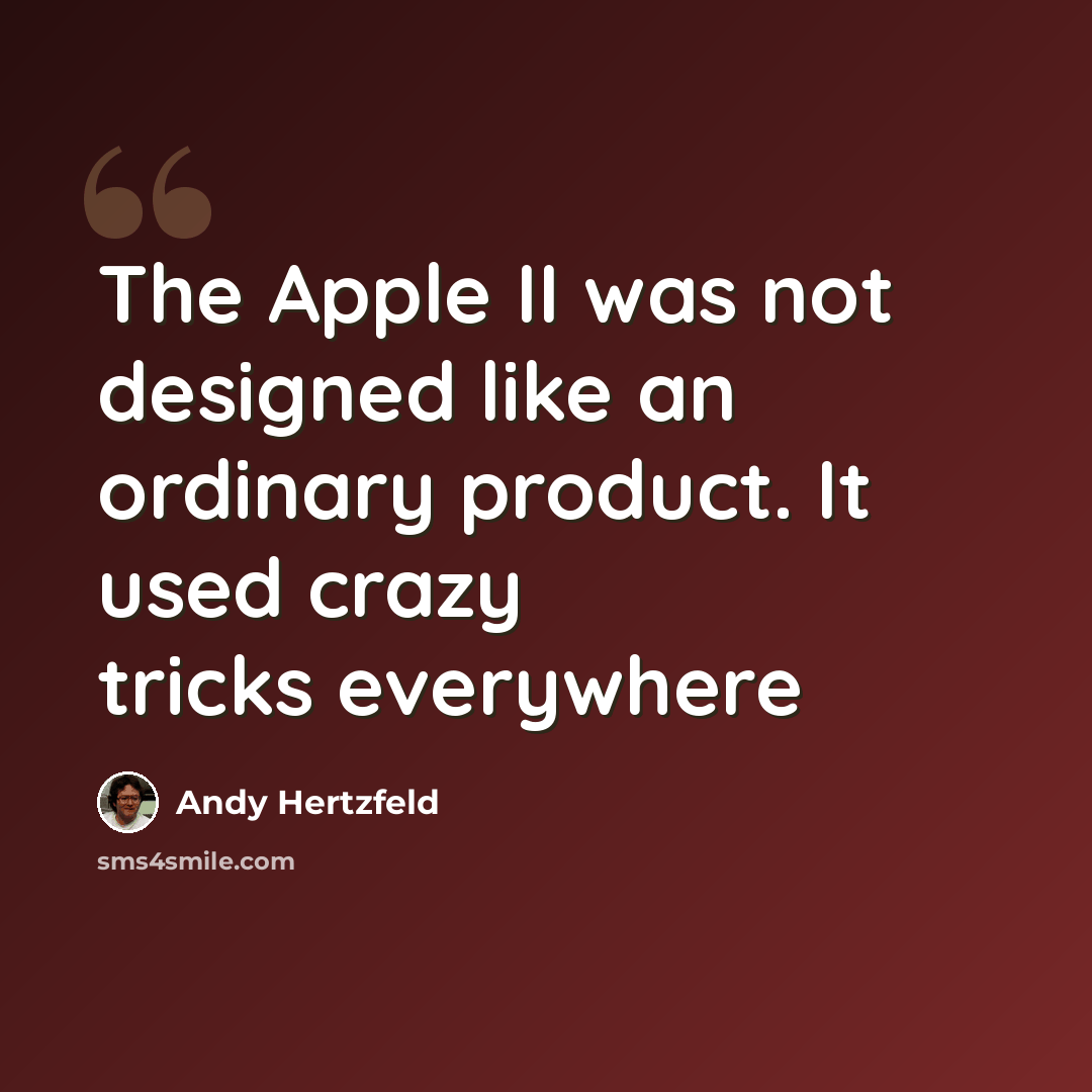 “The Apple II was not designed like an ordinary product. It used crazy tricks everywhere” quote by Andy Hertzfeld