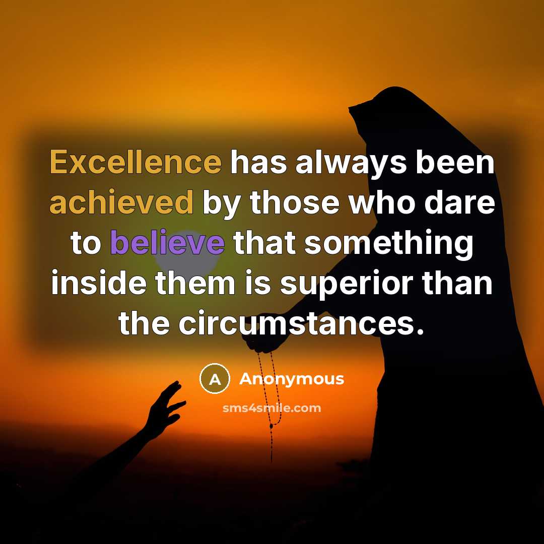 “Excellence has always been achieved by those who dare to believe that something inside them is superior than the circumstances.” quote by Anonymous