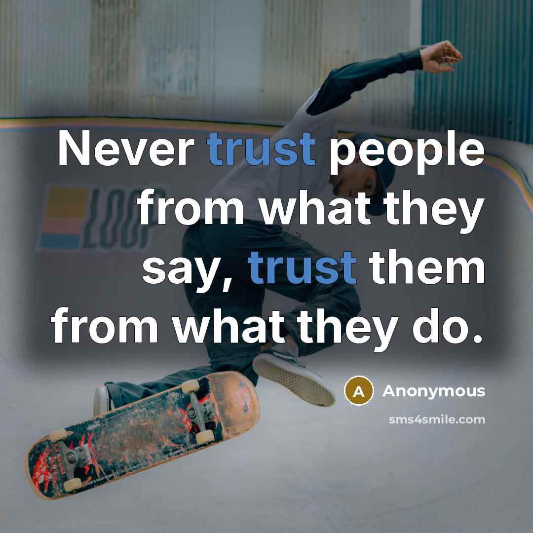 “Never trust people from what they say, trust them from what they do.” quote by Anonymous