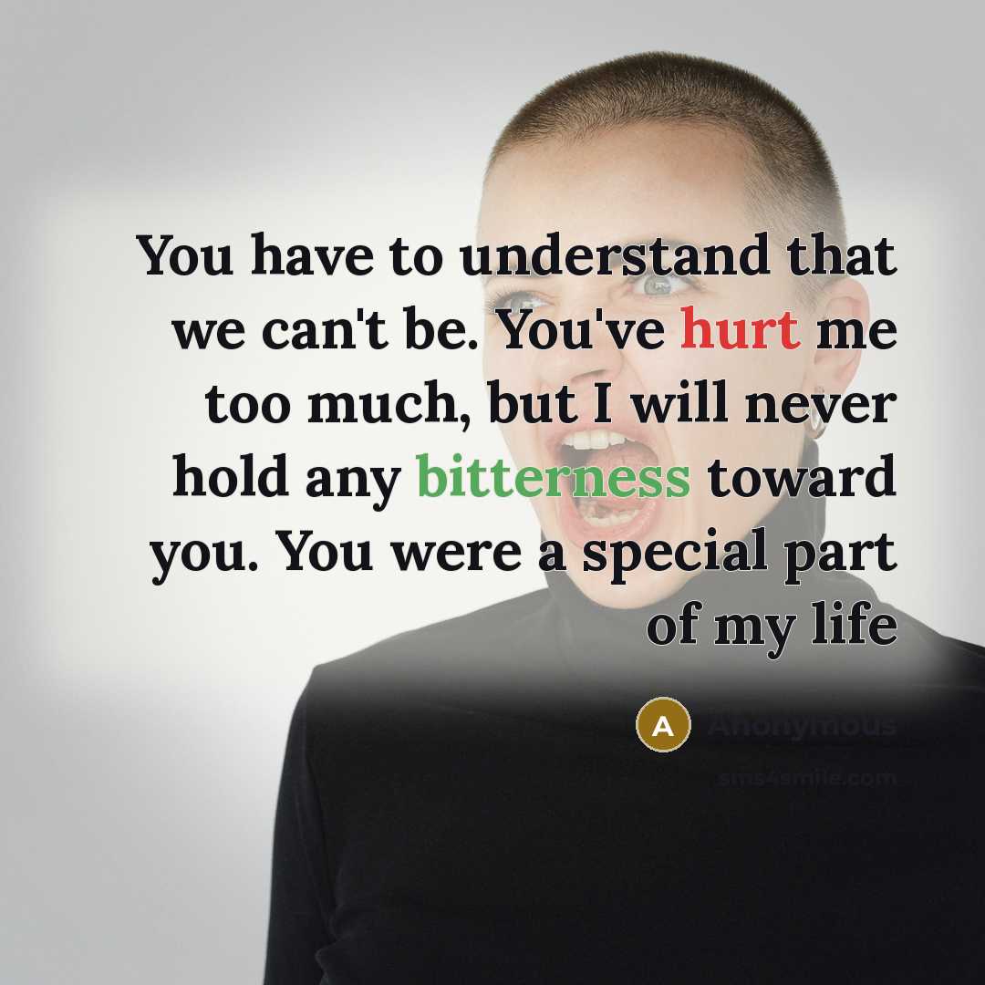 “You have to understand that we can't be. You've hurt me too much, but I will never hold any bitterness toward you. You were a special part of my life” quote by Anonymous
