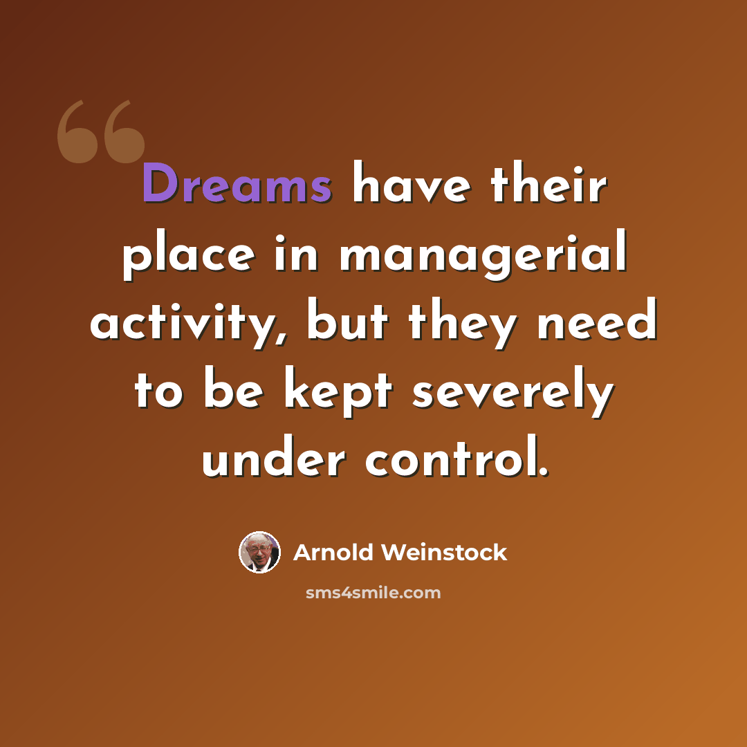 “Dreams have their place in managerial activity, but they need to be kept severely under control.” quote by Arnold Weinstock