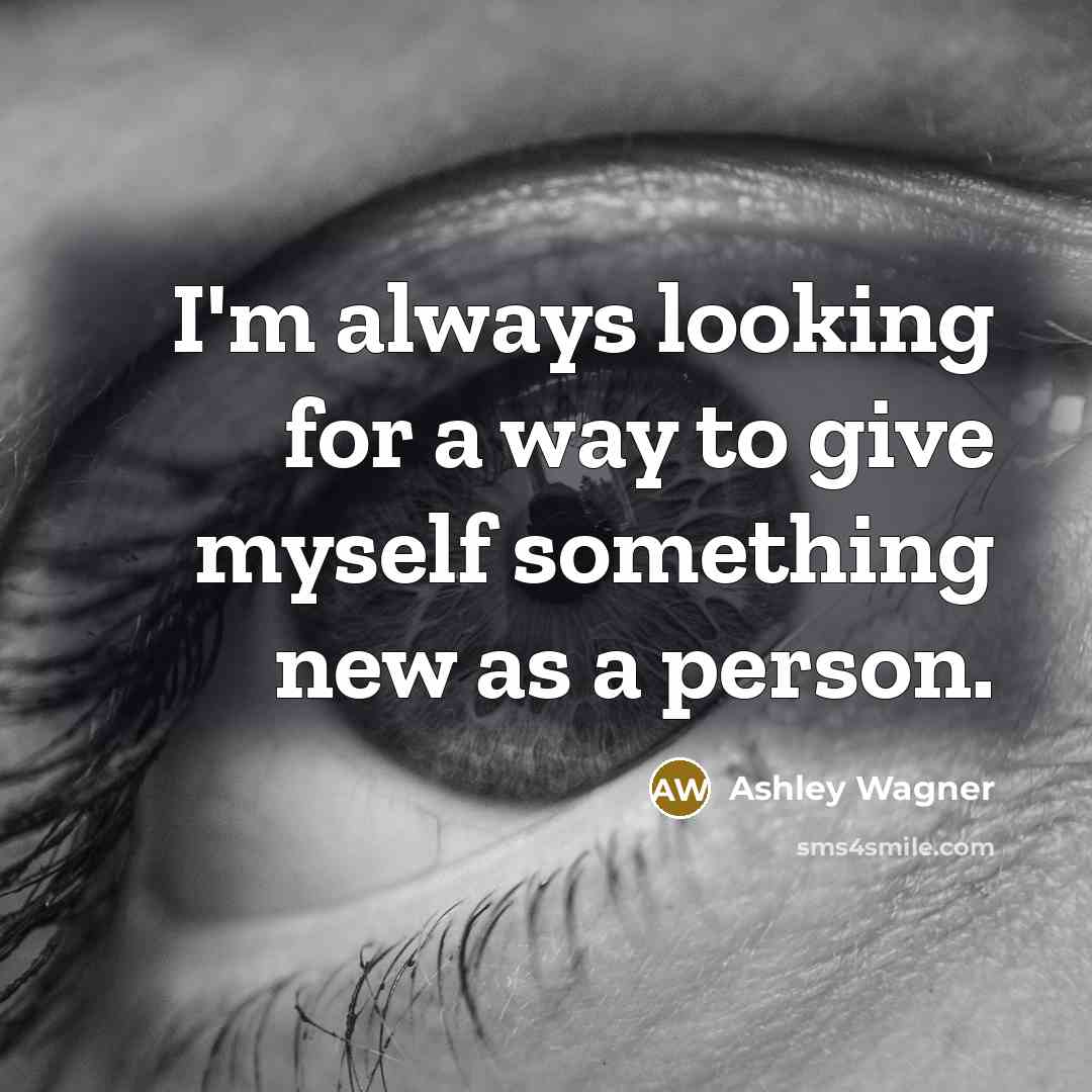 “I'm always looking for a way to give myself something new as a person.” quote by Ashley Wagner