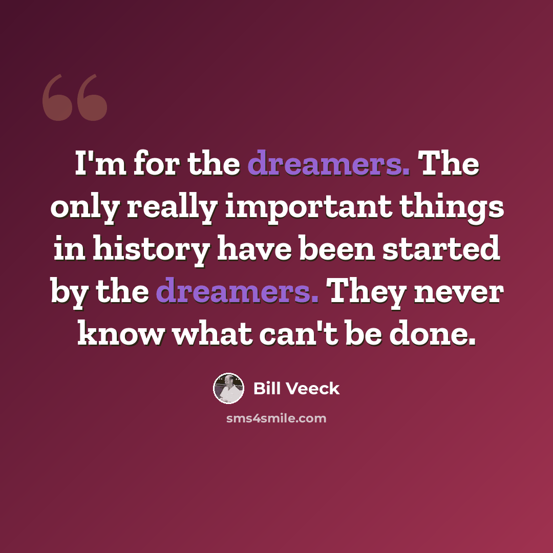 “I'm for the dreamers. The only really important things in history have been started by the dreamers. They never know what can't be done.” quote by Bill Veeck