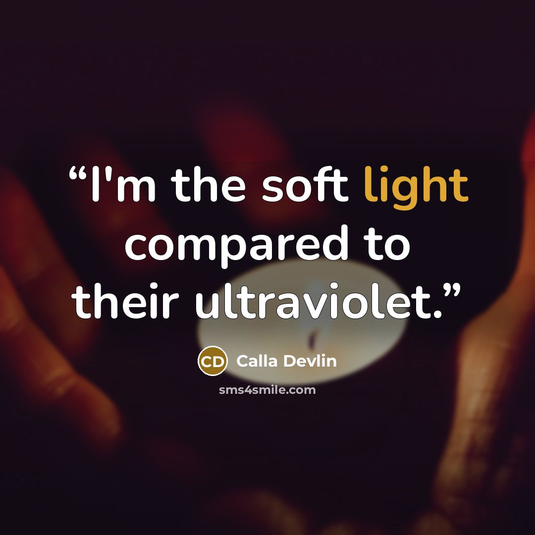 “I'm the soft light compared to their ultraviolet.” quote by Calla Devlin