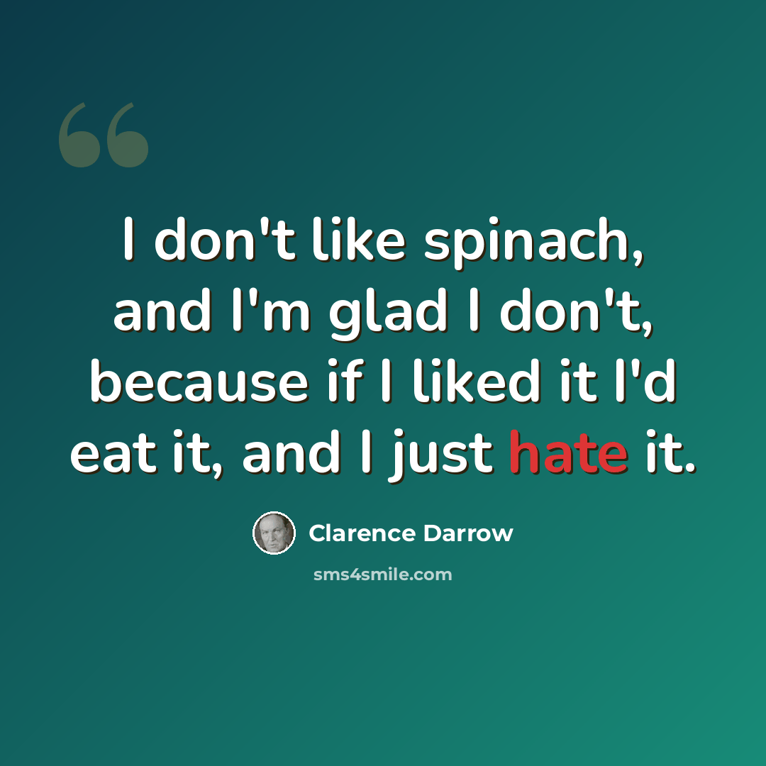 “I don't like spinach, and I'm glad I don't, because if I liked it I'd eat it, and I just hate it.” quote by Clarence Darrow