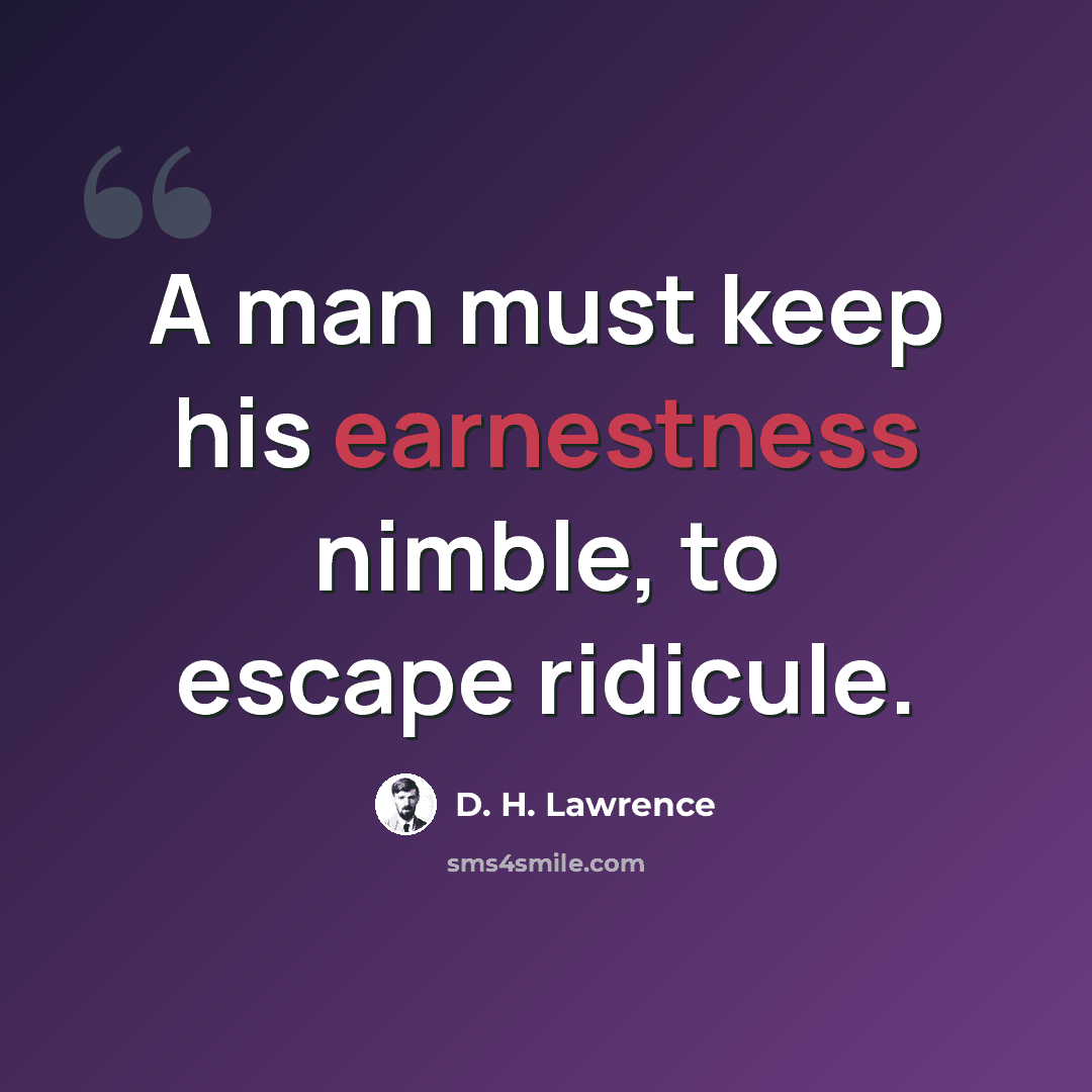 “A man must keep his earnestness nimble, to escape ridicule.” quote by D. H. Lawrence