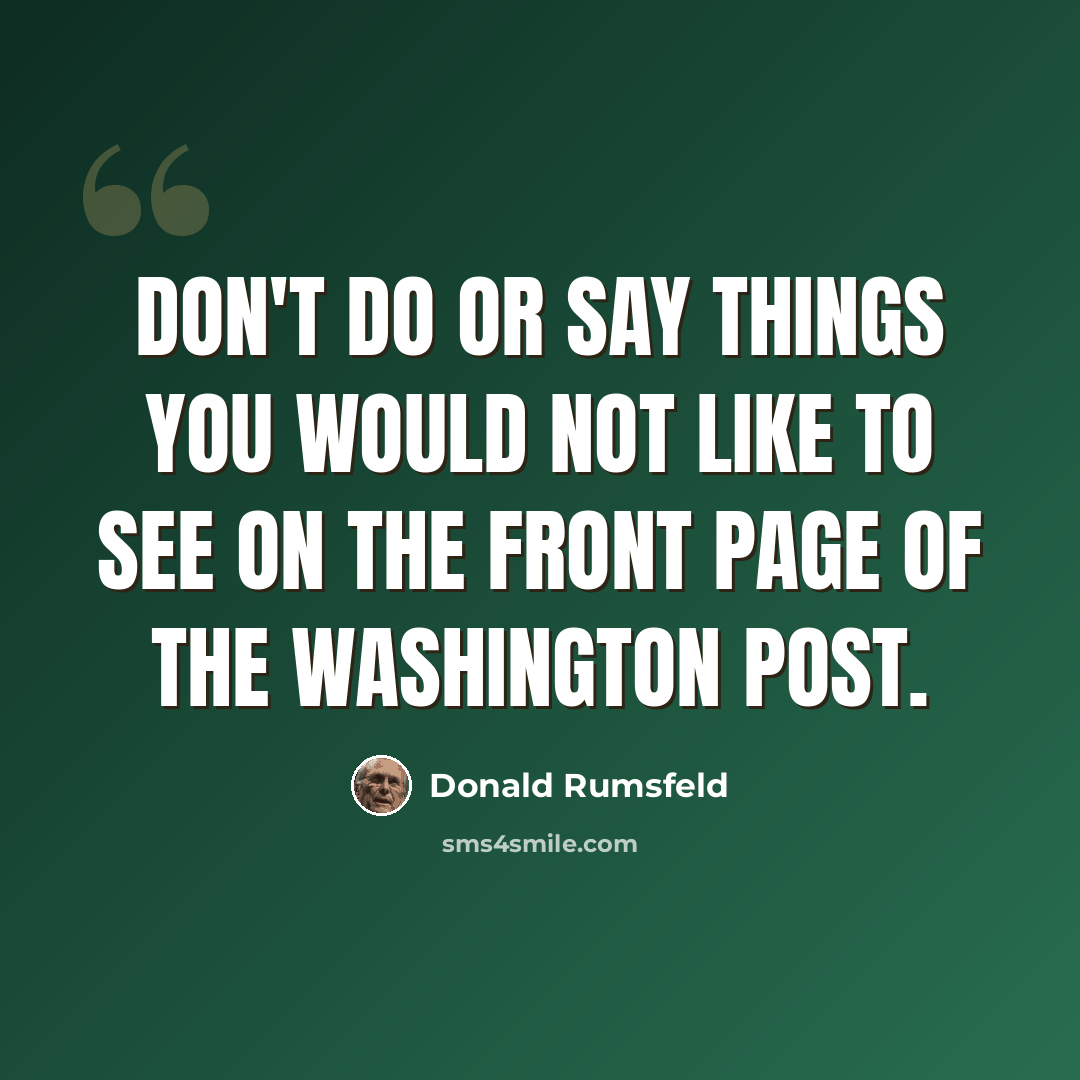 “Don't do or say things you would not like to see on the front page of The Washington Post.” quote by Donald Rumsfeld