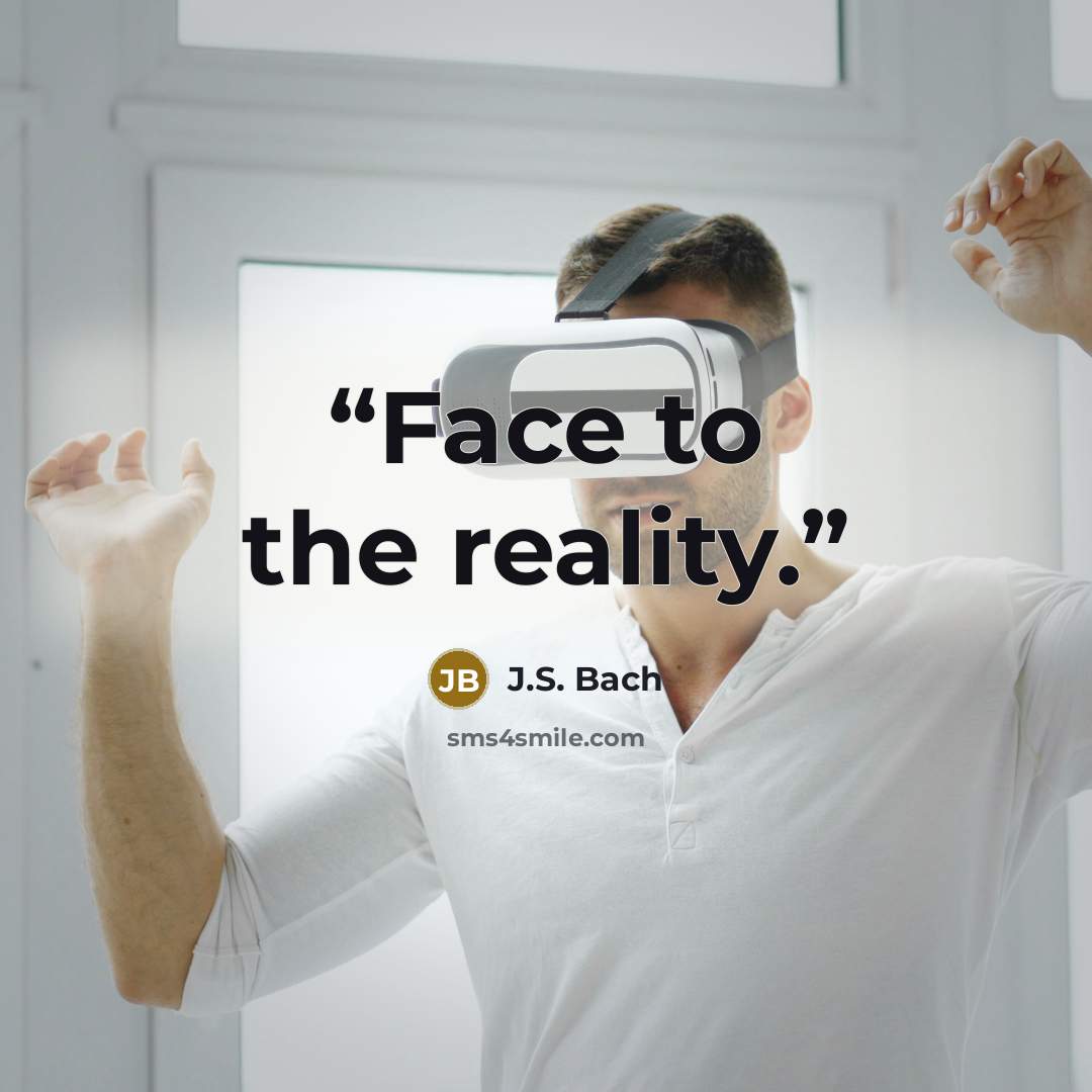 “Face to the reality.” quote by J.S. Bach