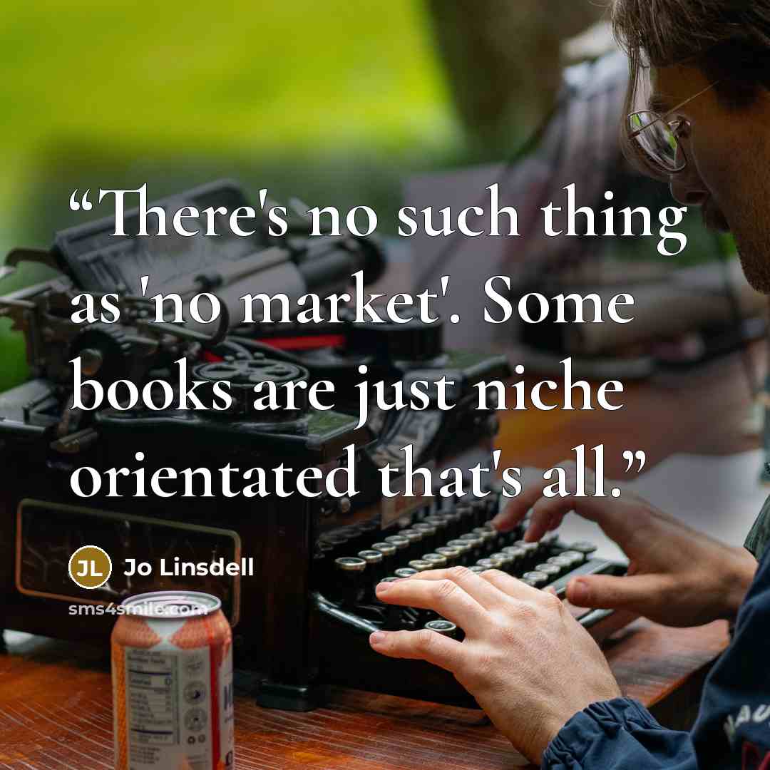 “There's no such thing as 'no market'. Some books are just niche orientated that's all.” quote by Jo Linsdell