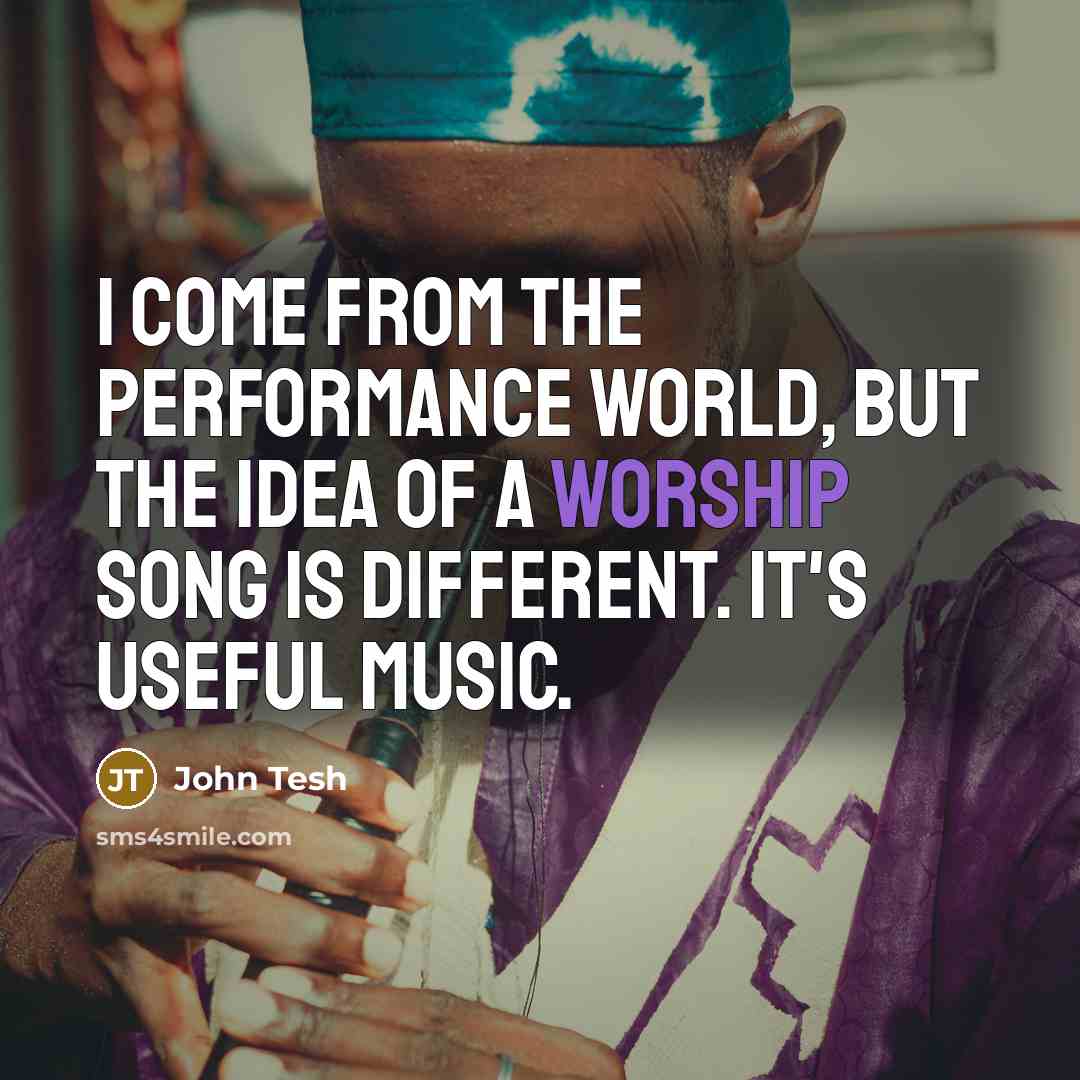 “I come from the performance world, but the idea of a worship song is different. It's useful music.” quote by John Tesh
