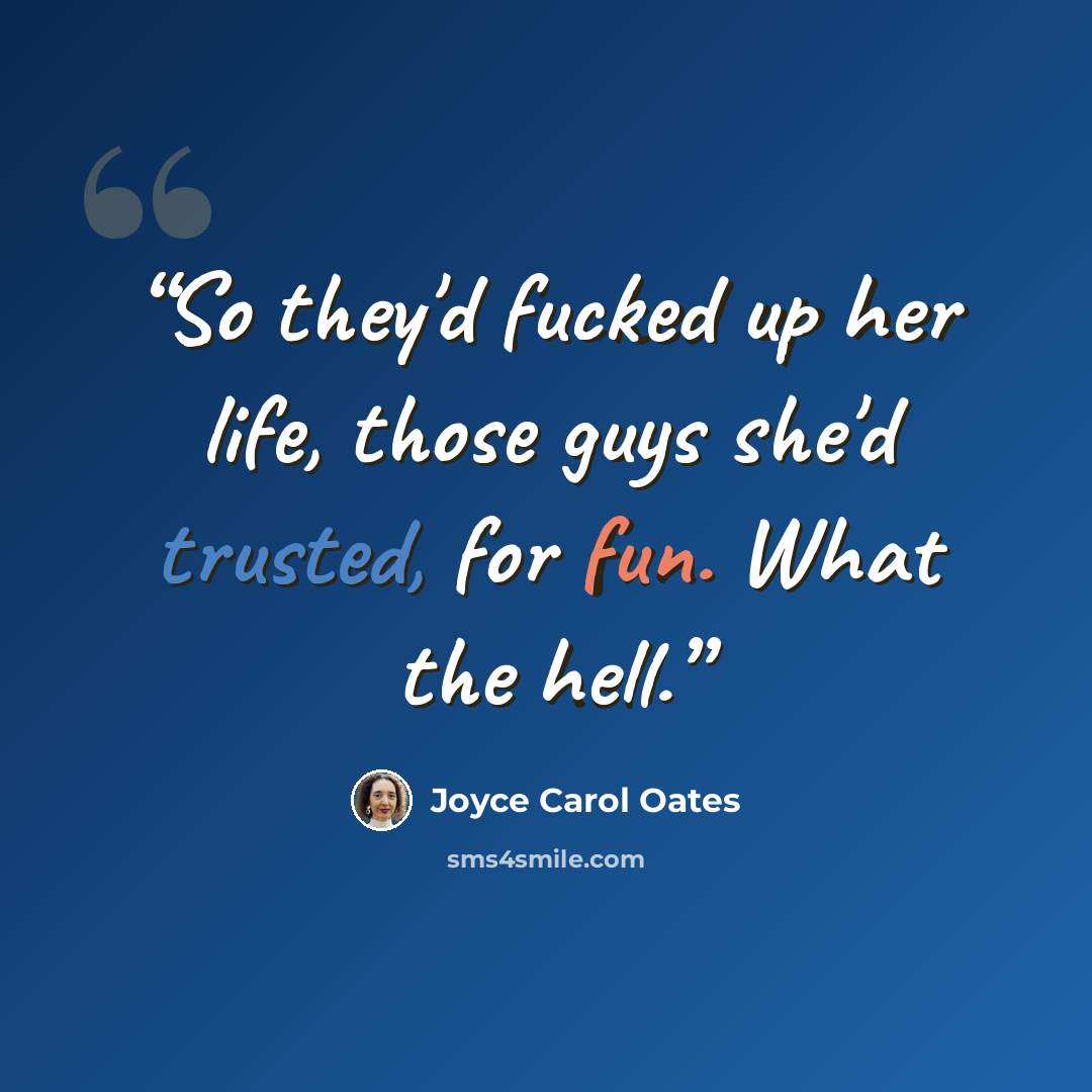 “So they'd fucked up her life, those guys she'd trusted, for fun. What the hell.” quote by Joyce Carol Oates