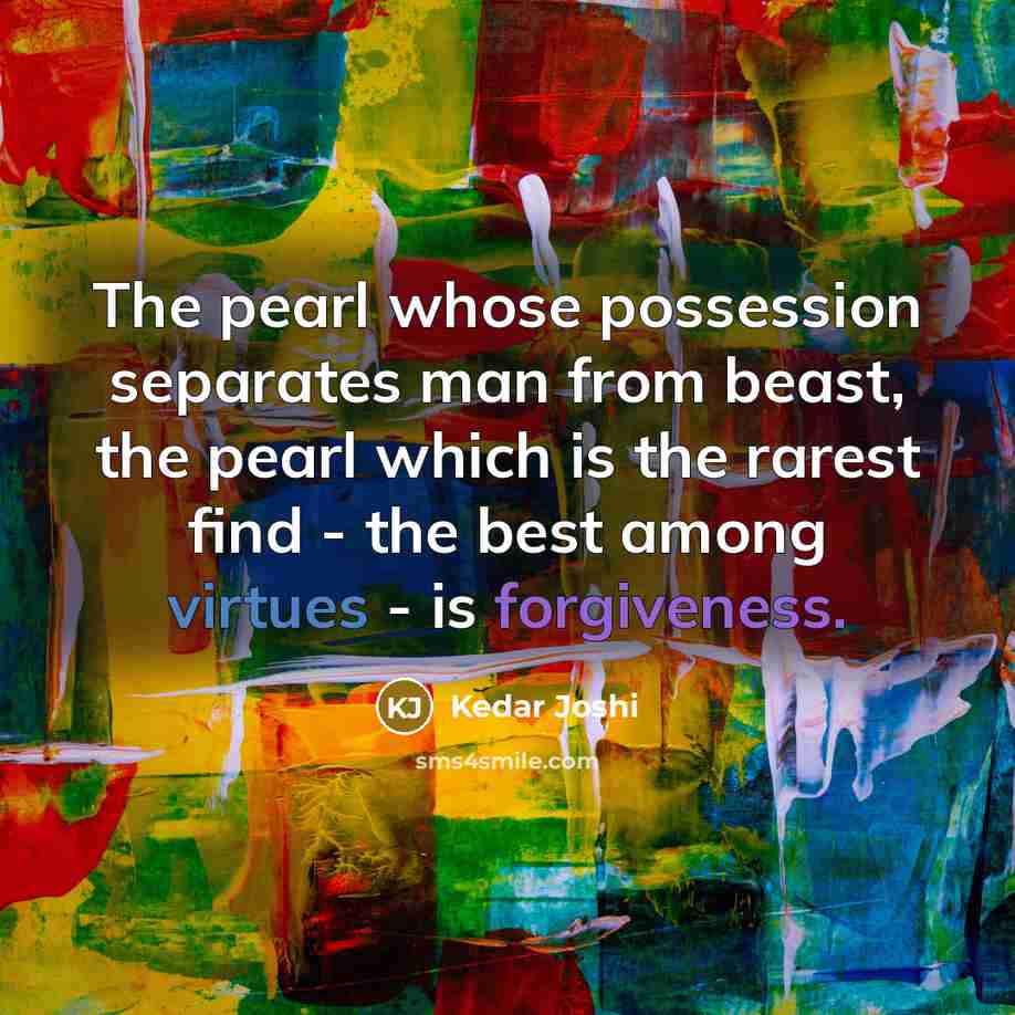 “The pearl whose possession separates man from beast, the pearl which is the rarest find - the best among virtues - is forgiveness.” quote by Kedar Joshi
