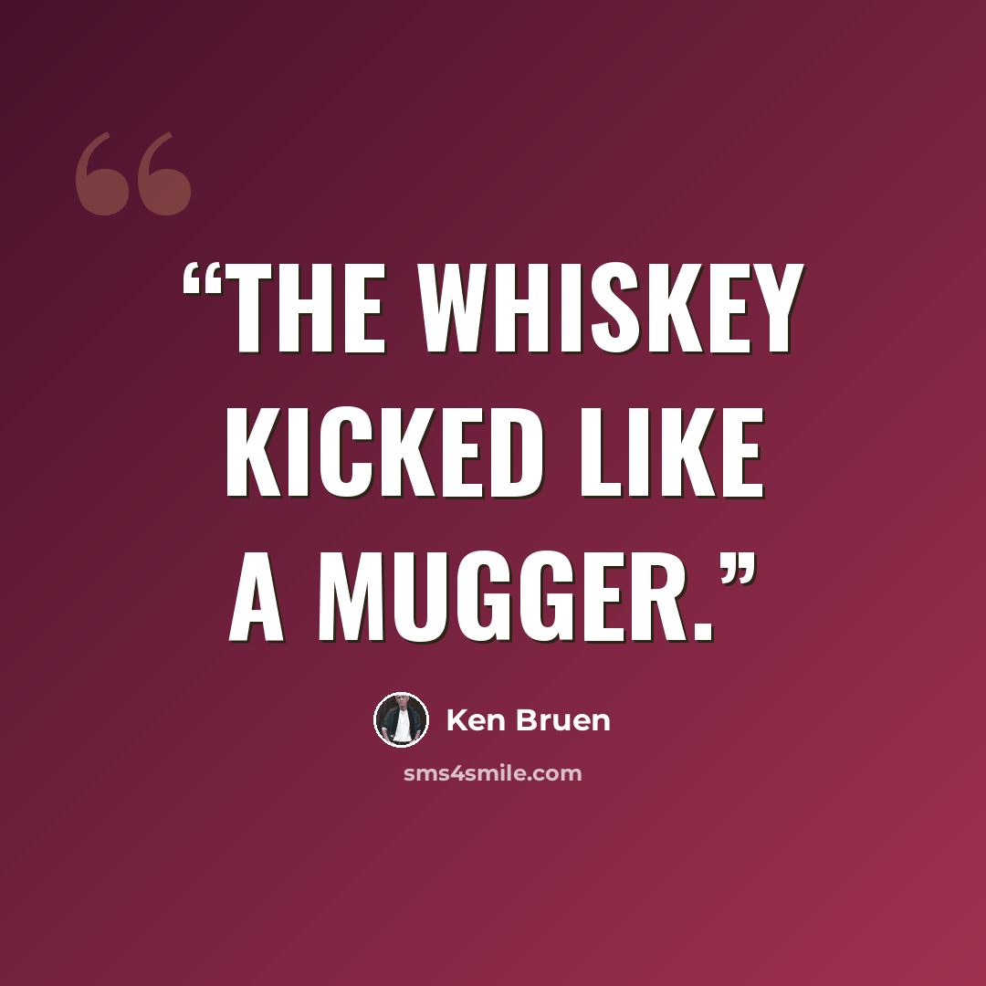 “The whiskey kicked like a mugger.” quote by Ken Bruen