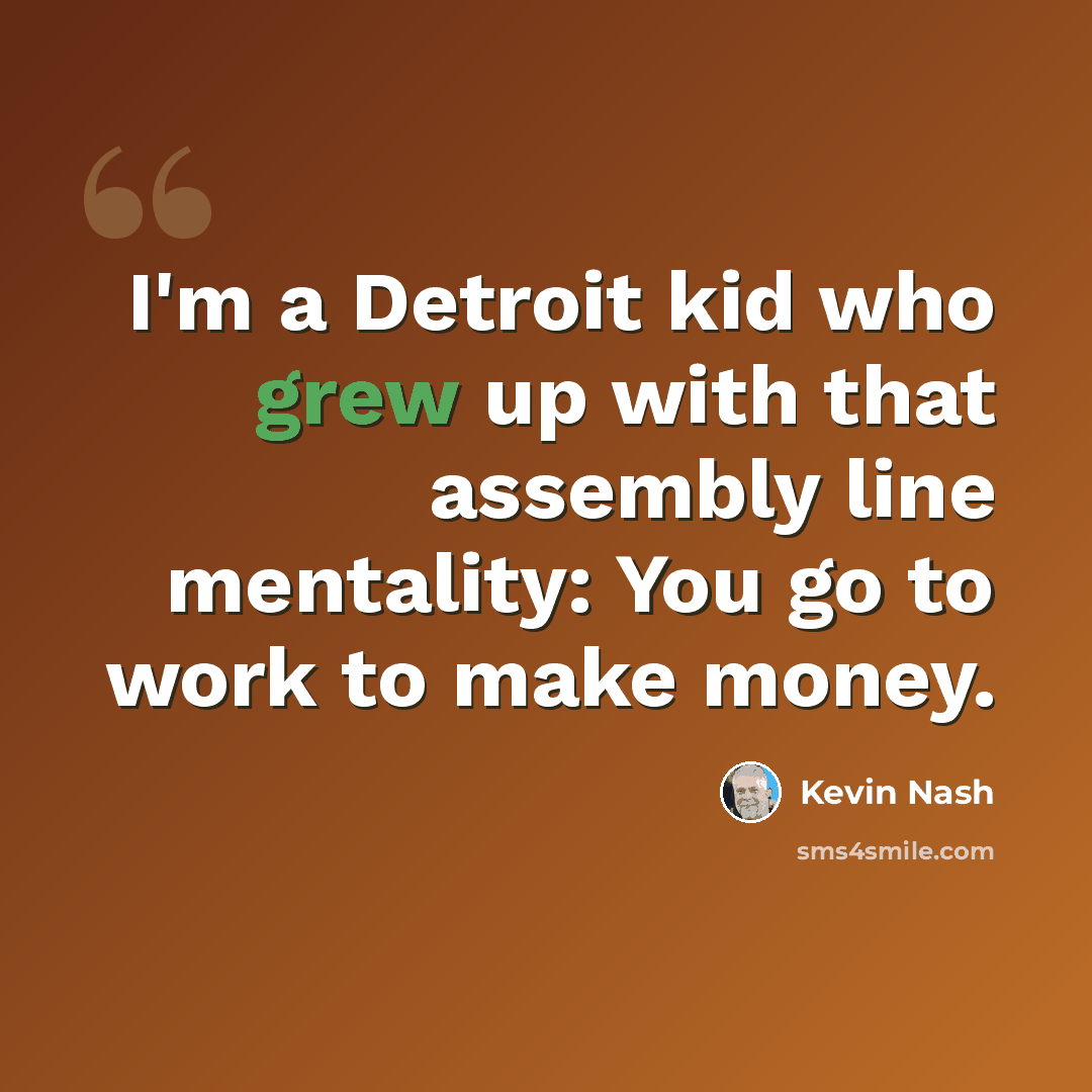 “I'm a Detroit kid who grew up with that assembly line mentality: You go to work to make money.” quote by Kevin Nash