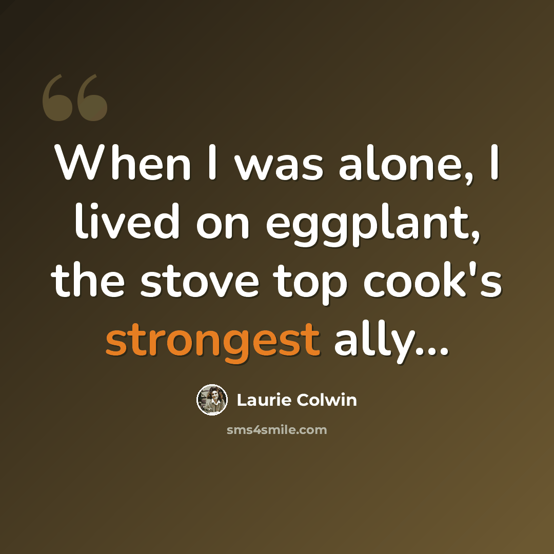 “When I was alone, I lived on eggplant, the stove top cook's strongest ally…” quote by Laurie Colwin
