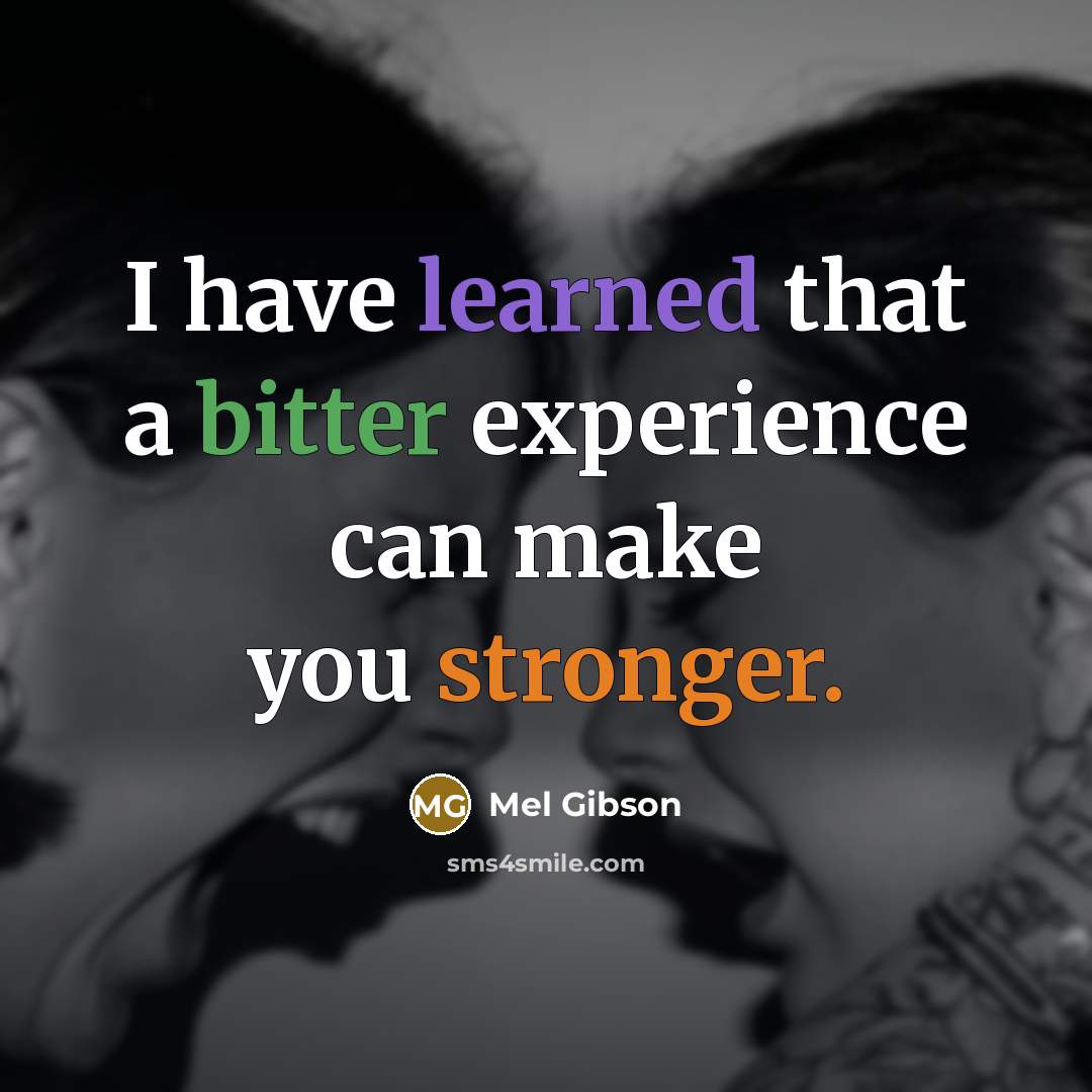 “I have learned that a bitter experience can make you stronger.” quote by Mel Gibson