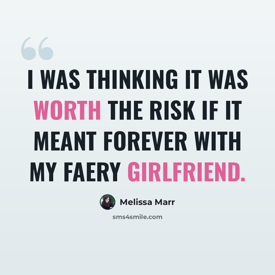 “I was thinking it was worth the risk if it meant forever with my faery girlfriend.” quote by Melissa Marr