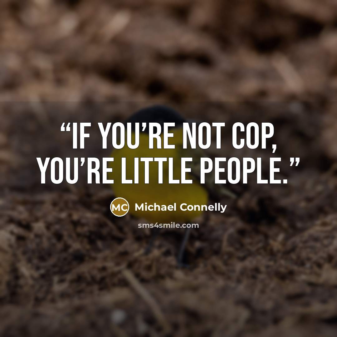 “If you’re not cop, you’re little people.” quote by Michael Connelly
