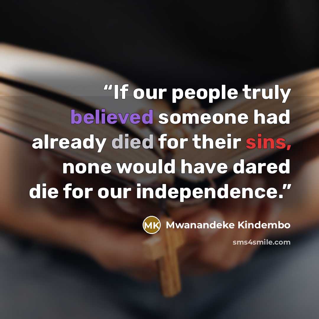 “If our people truly believed someone had already died for their sins, none would have dared die for our independence.” quote by Mwanandeke Kindembo