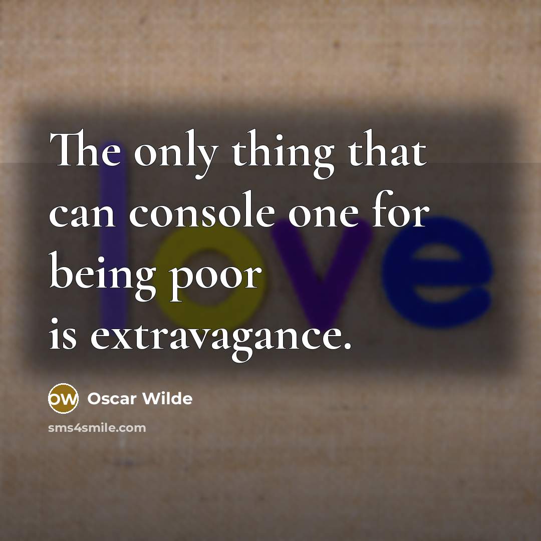 “The only thing that can console one for being poor is extravagance.” quote by Oscar Wilde
